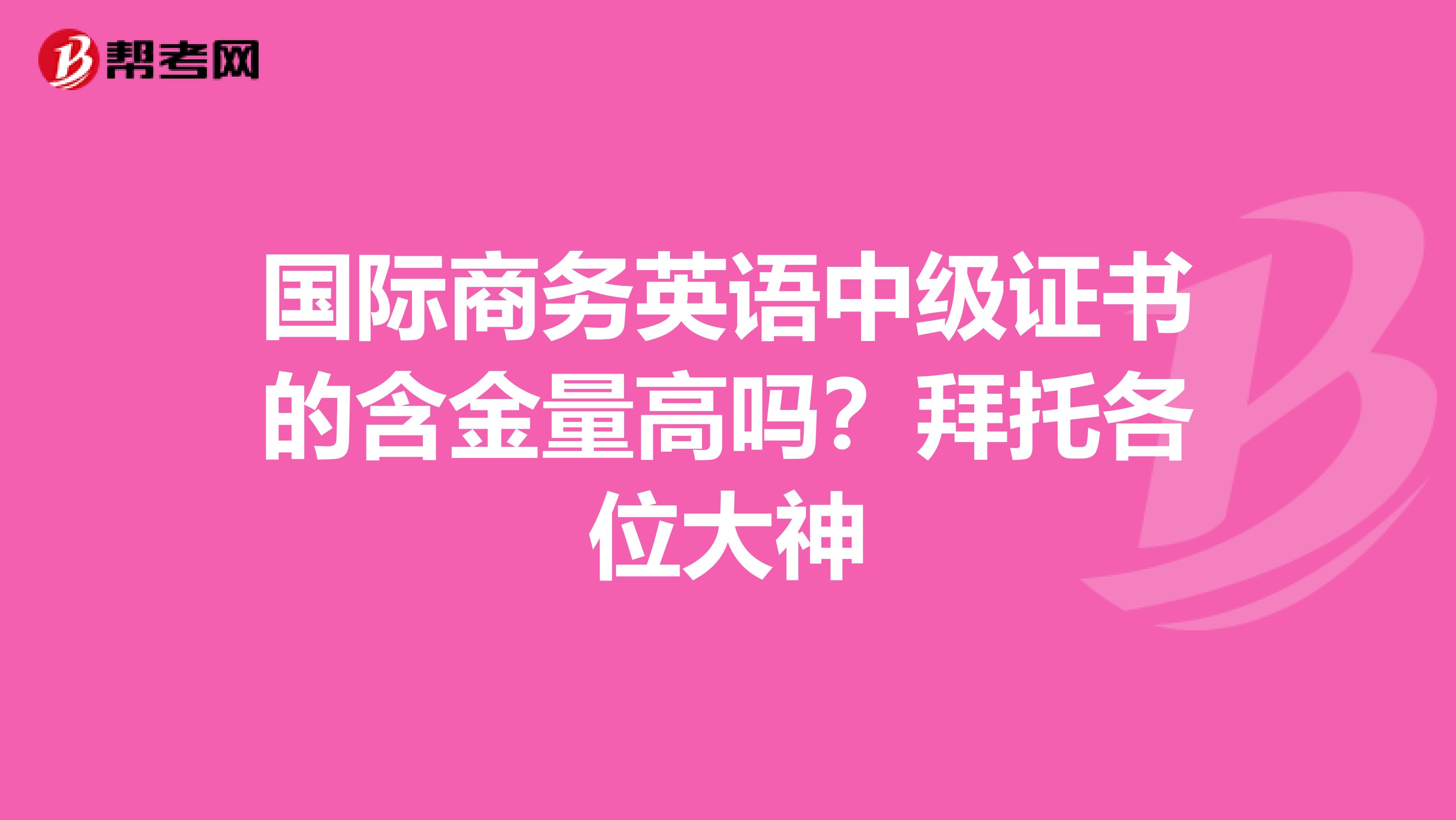 国际商务英语中级证书的含金量高吗?拜托各位大神