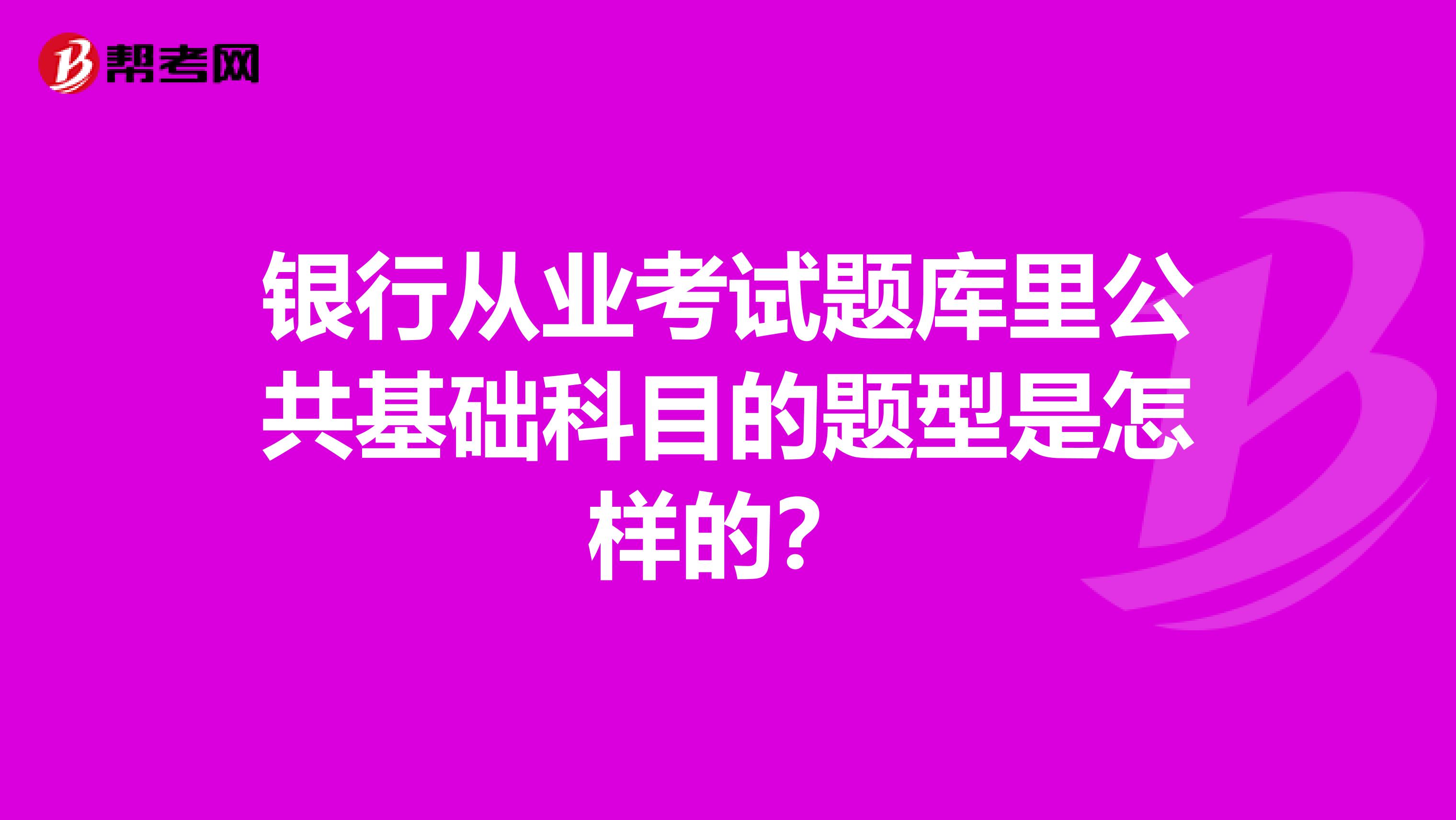 银行从业考试题库里公共基础科目的题型是怎样的?