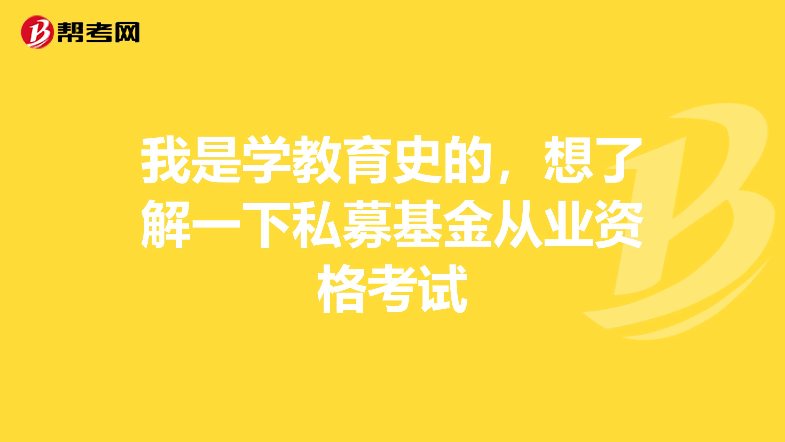 我是学教育史的,想了解一下私募基金从业资格考试