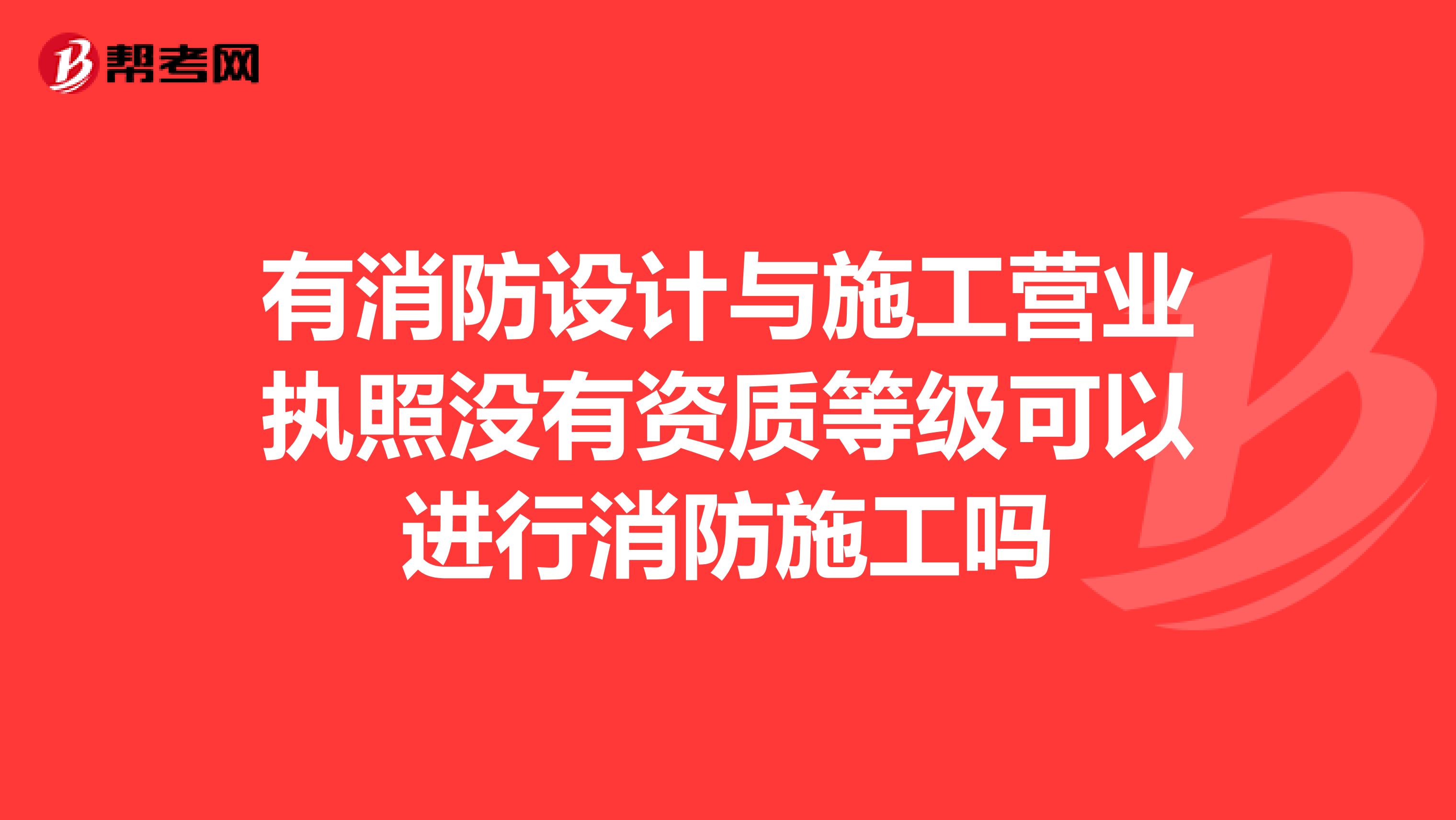 有消防设计与施工营业执照没有资质等级可以进行消防施工吗