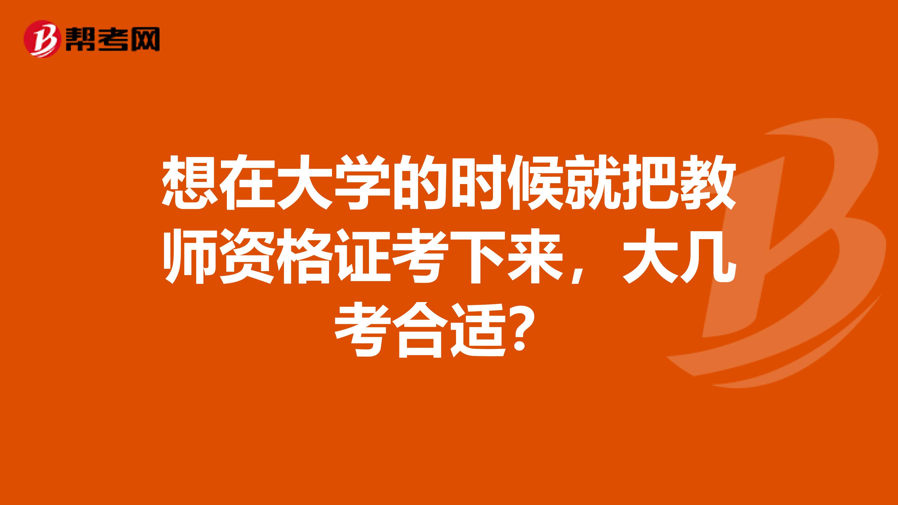 想在大学的时候就把教师资格证考下来，大几考合适？