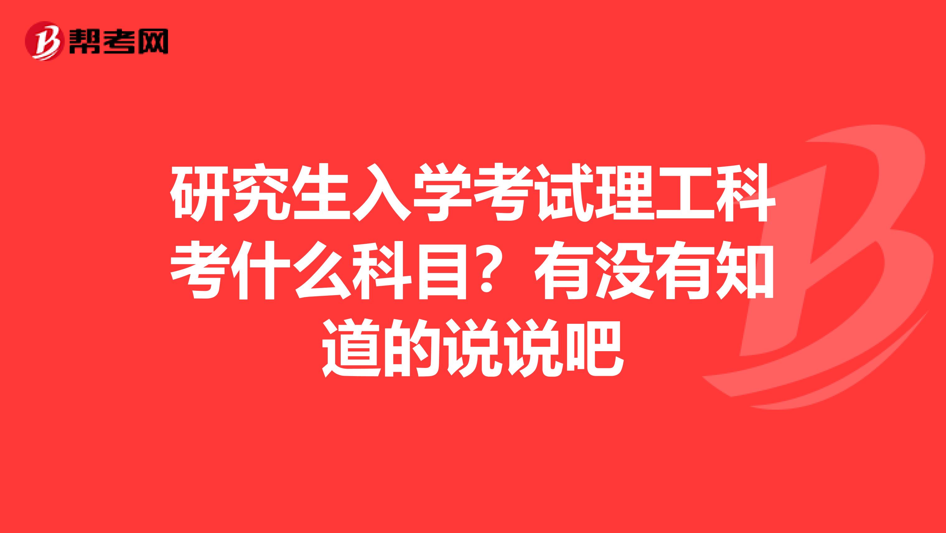 研究生入学考试理工科考什么科目？有没有知道的说说吧