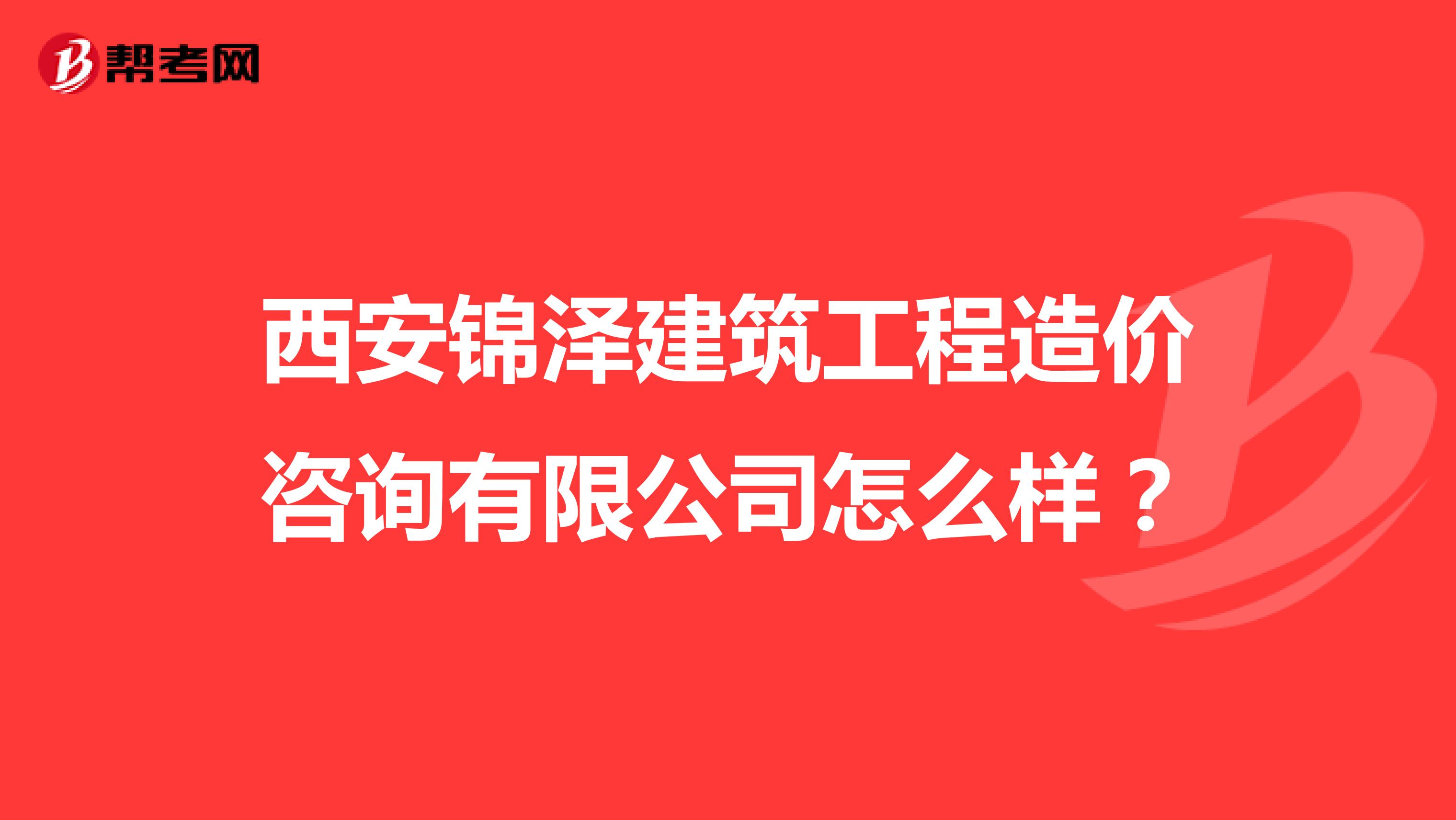 西安锦泽建筑工程造价咨询有限公司怎么样?