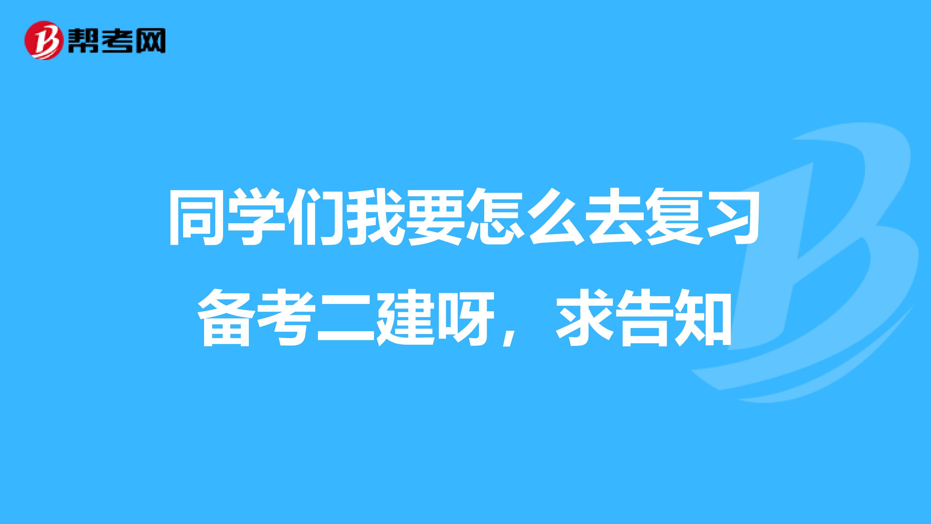 同学们我要怎么去复习备考二建呀，求告知