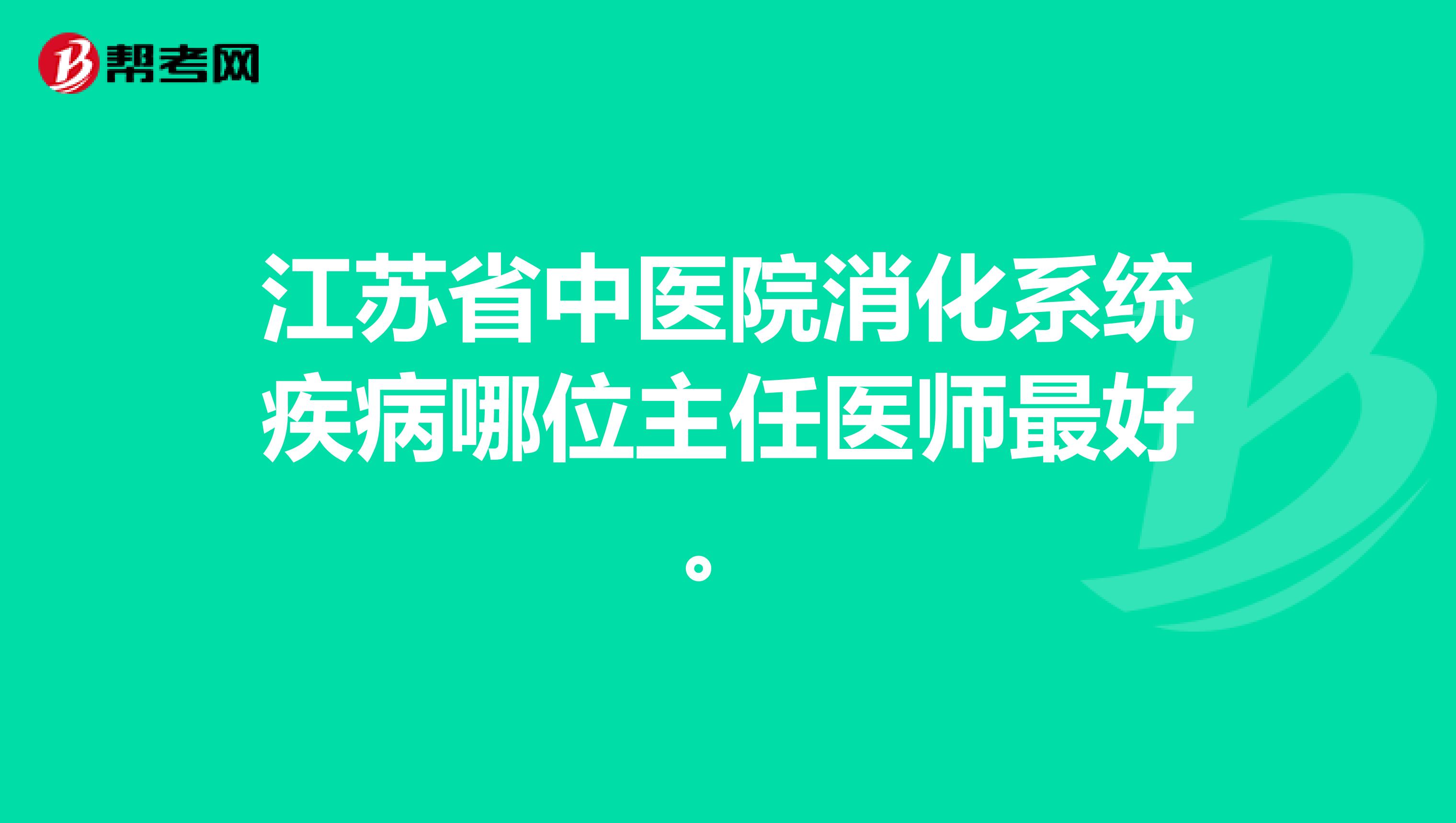 江苏省中医院消化系统疾病哪位主任医师最好。