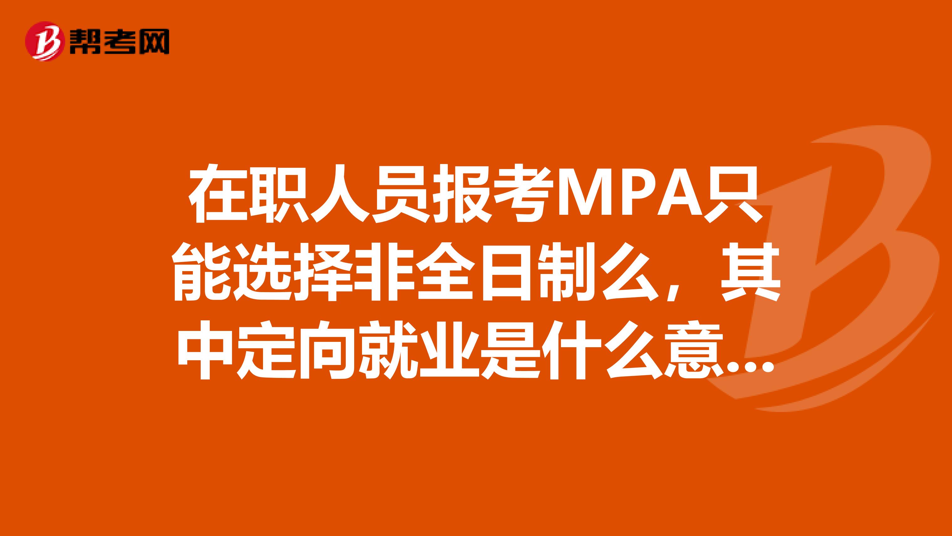 在职人员报考MPA只能选择非全日制么，其中定向就业是什么意思啊。