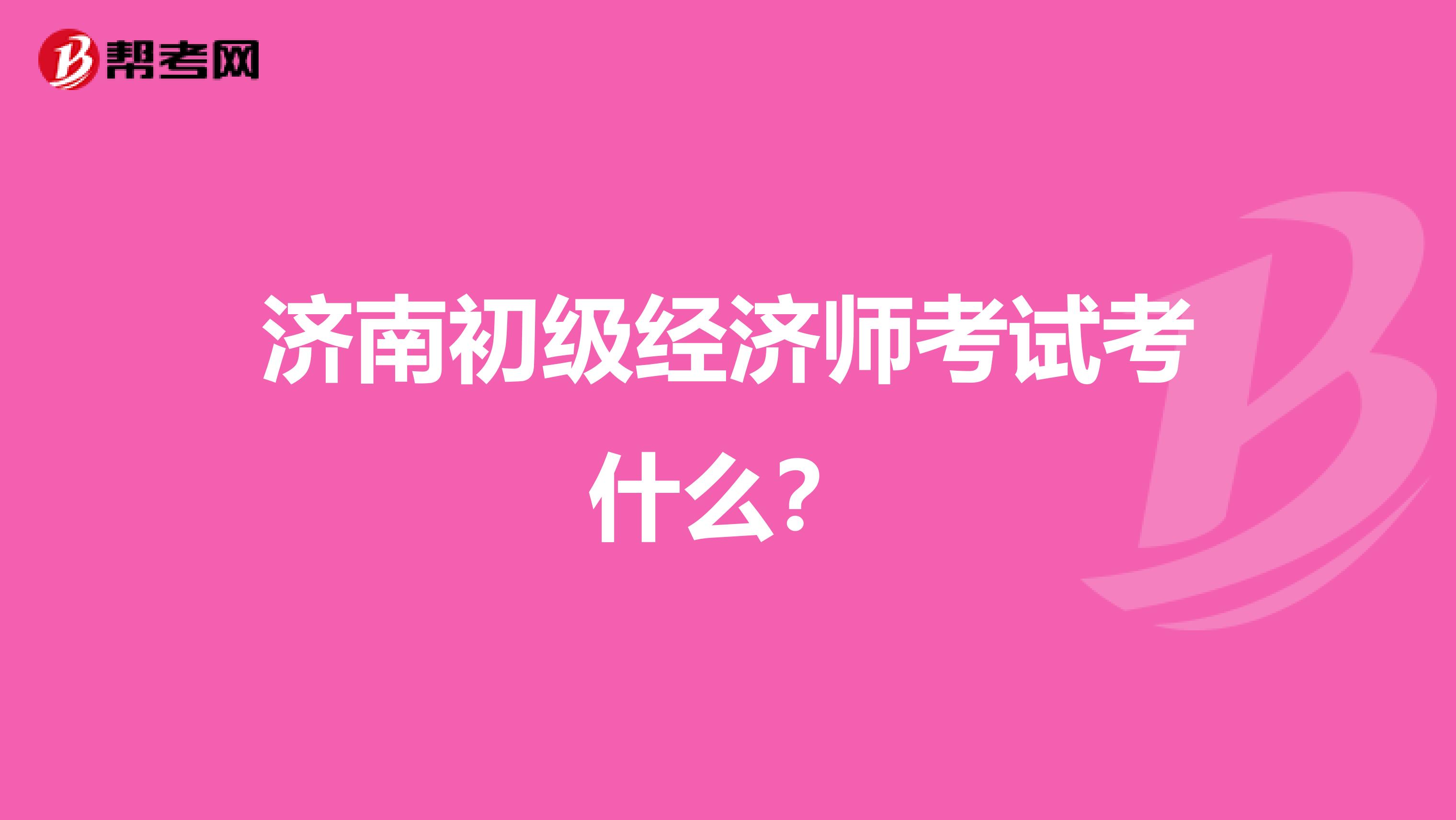 濟南初級經濟師考試考什么？