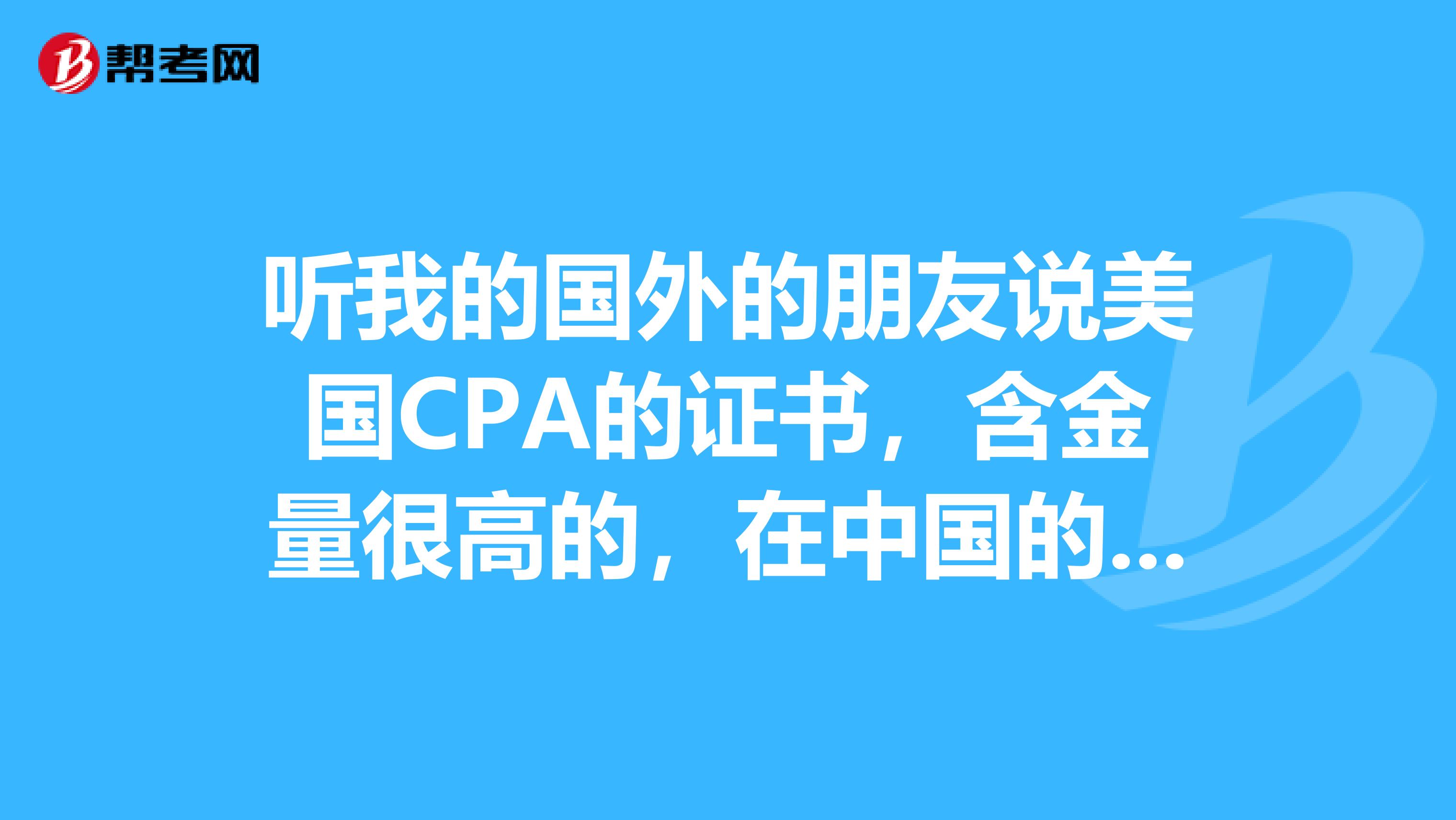 听我的国外的朋友说美国CPA的证书，含金量很高的，在中国的就业情况怎么样？