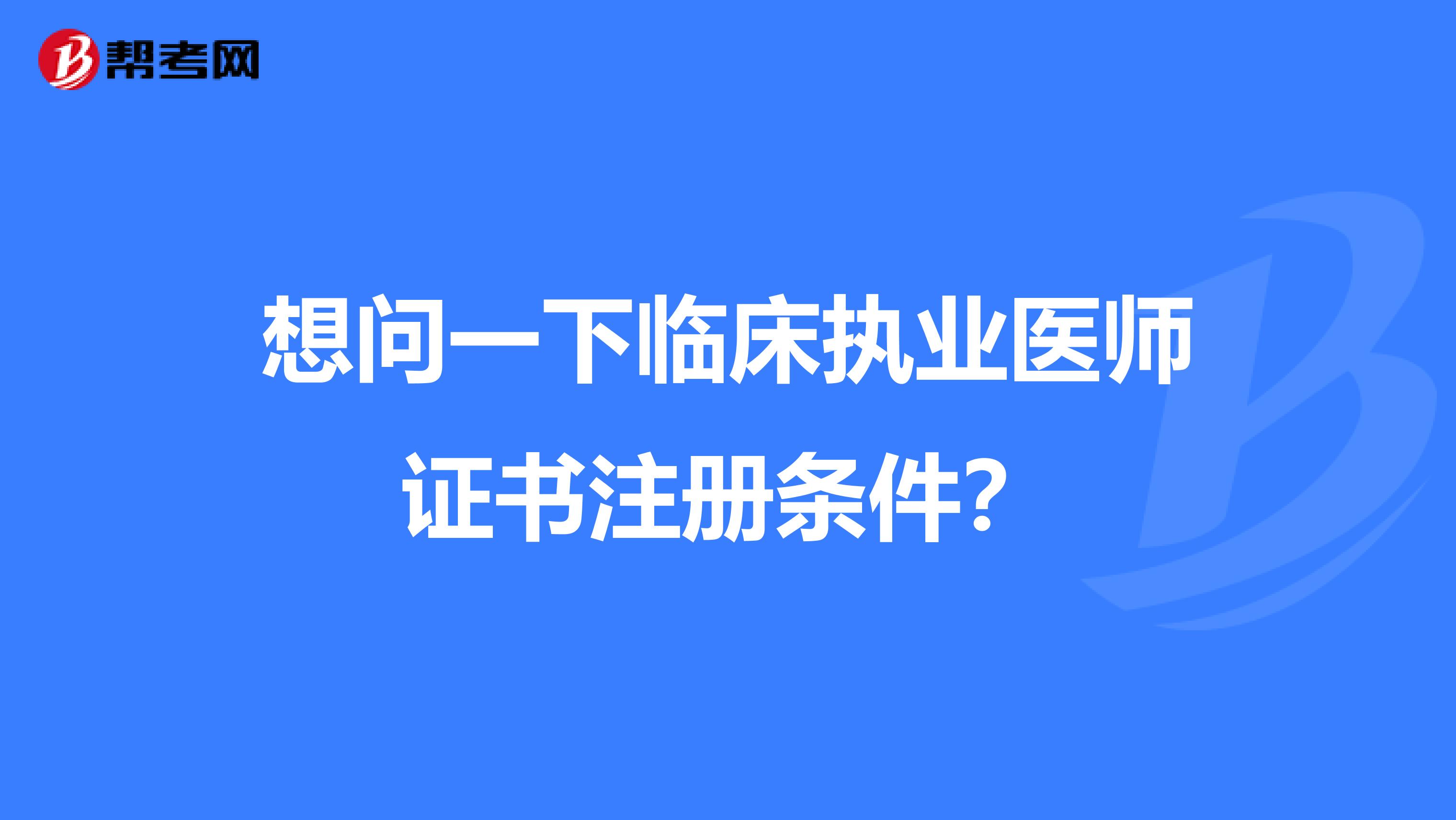 想问一下临床执业医师证书注册条件？