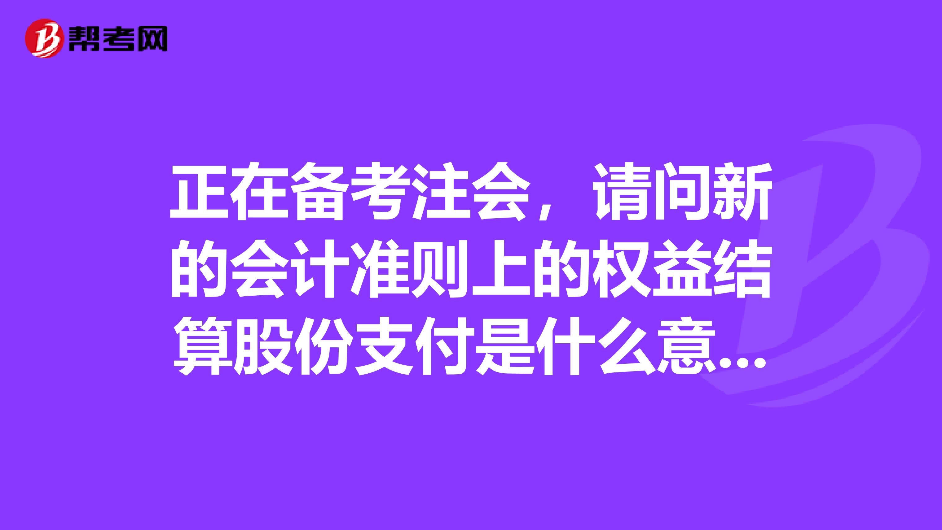 正在备考注会，请问新的会计准则上的权益结算股份支付是什么意思权益工具又是什么？能否举例说明,谢谢了.