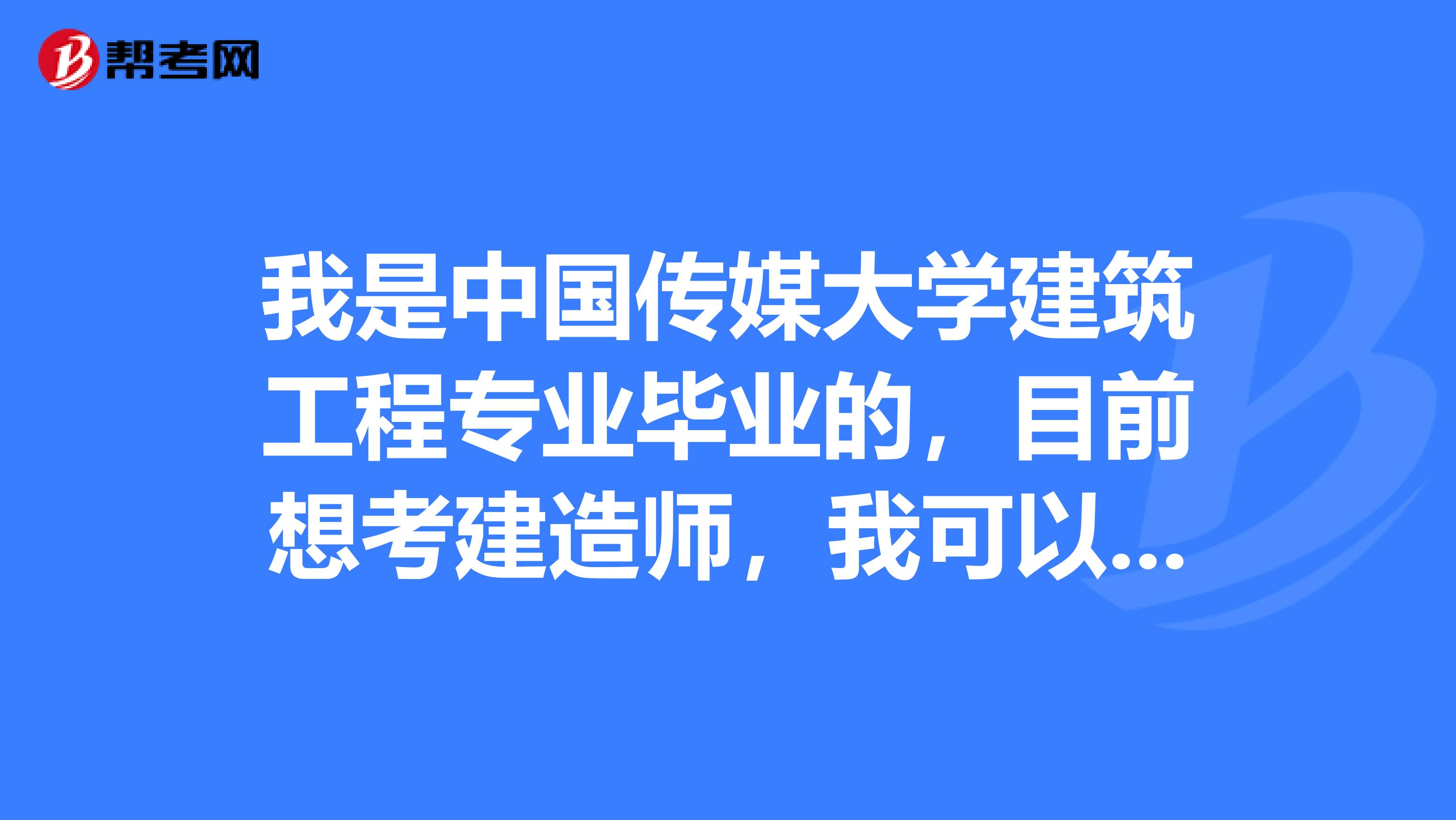 我是中国传媒大学建筑工程专业毕业的，目前想考建造师，我可以报名参加吗？