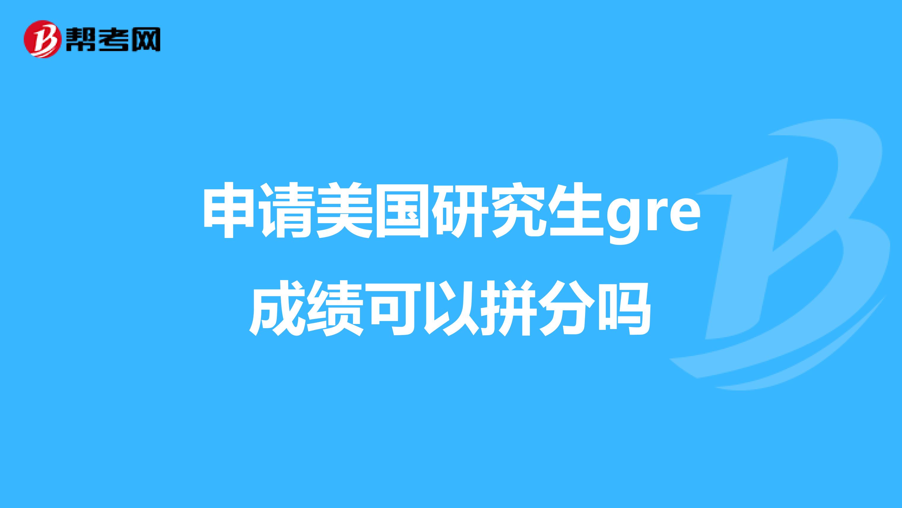 申请美国研究生gre成绩可以拼分吗