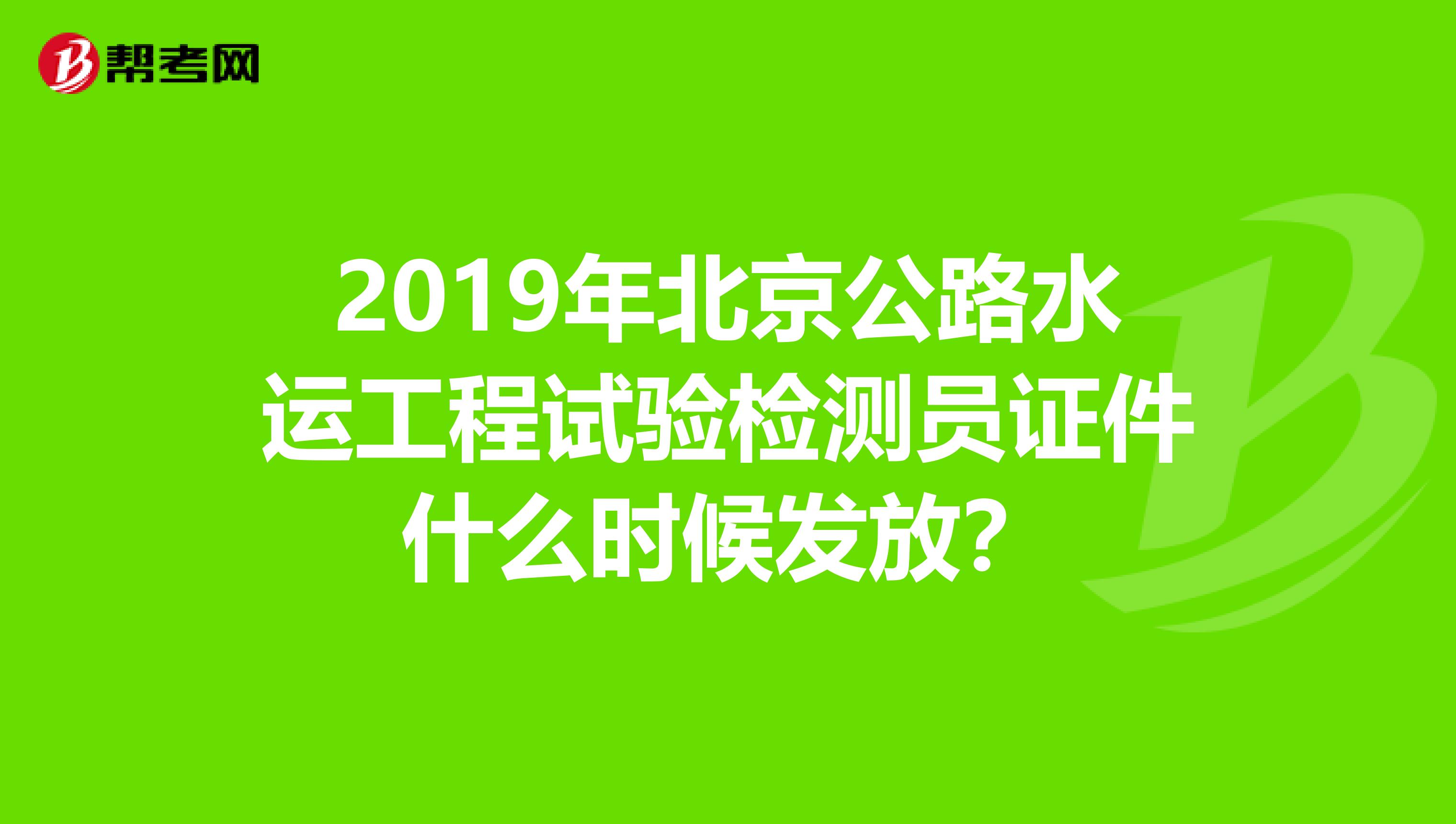2019年北京公路水运工程试验检测员证件什么时候发放?