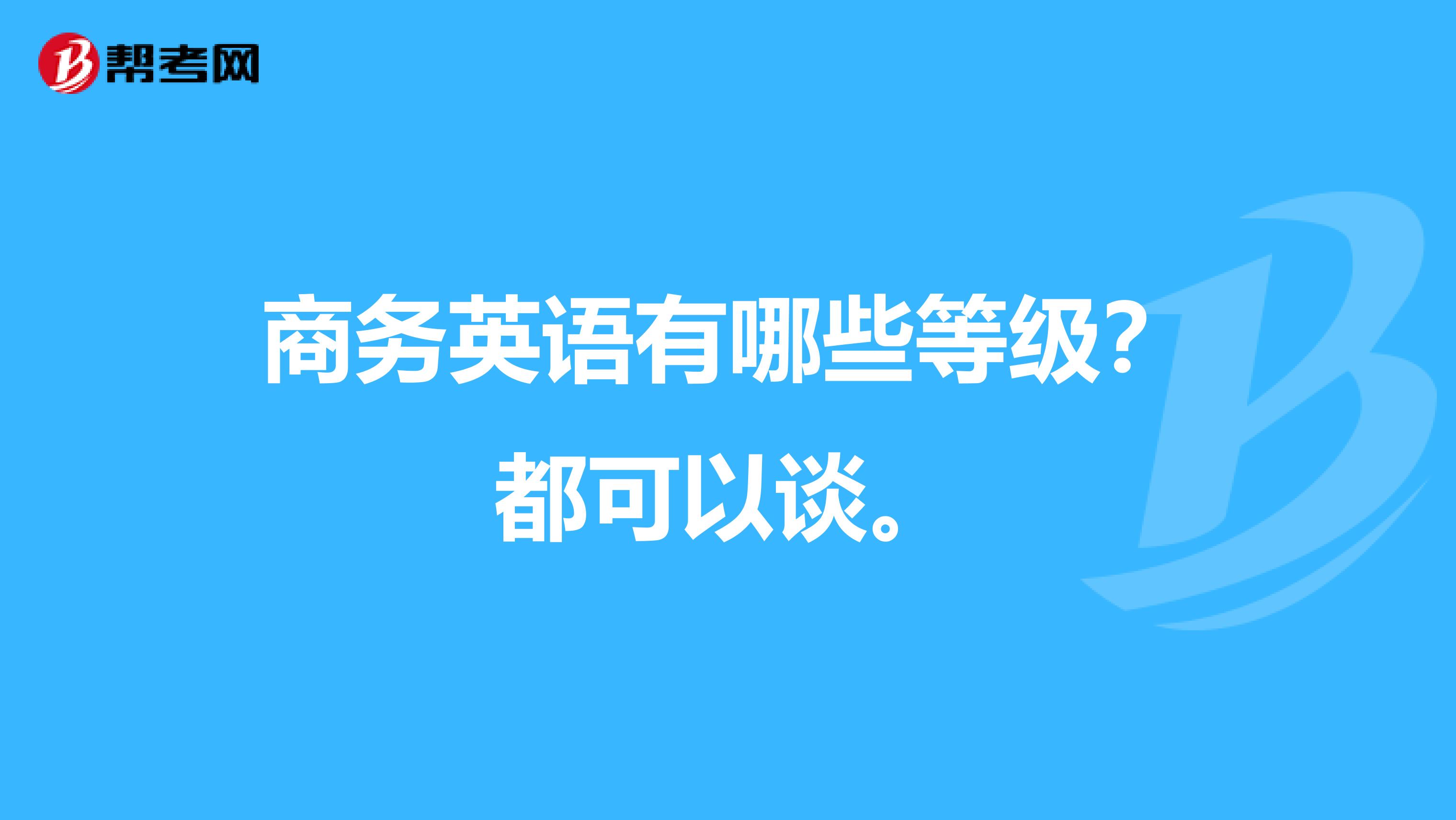 商务英语有哪些等级？都可以谈。