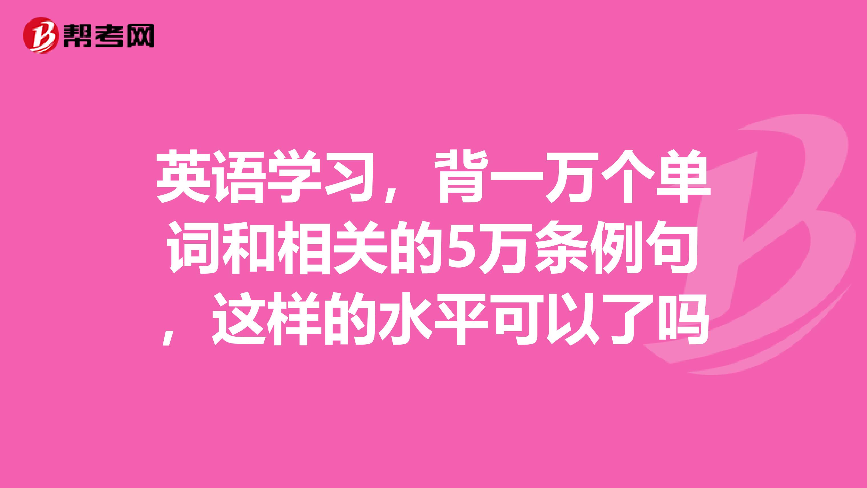 英語學習,背一萬個單詞和相關的5萬條例句,這樣的水平可以了嗎