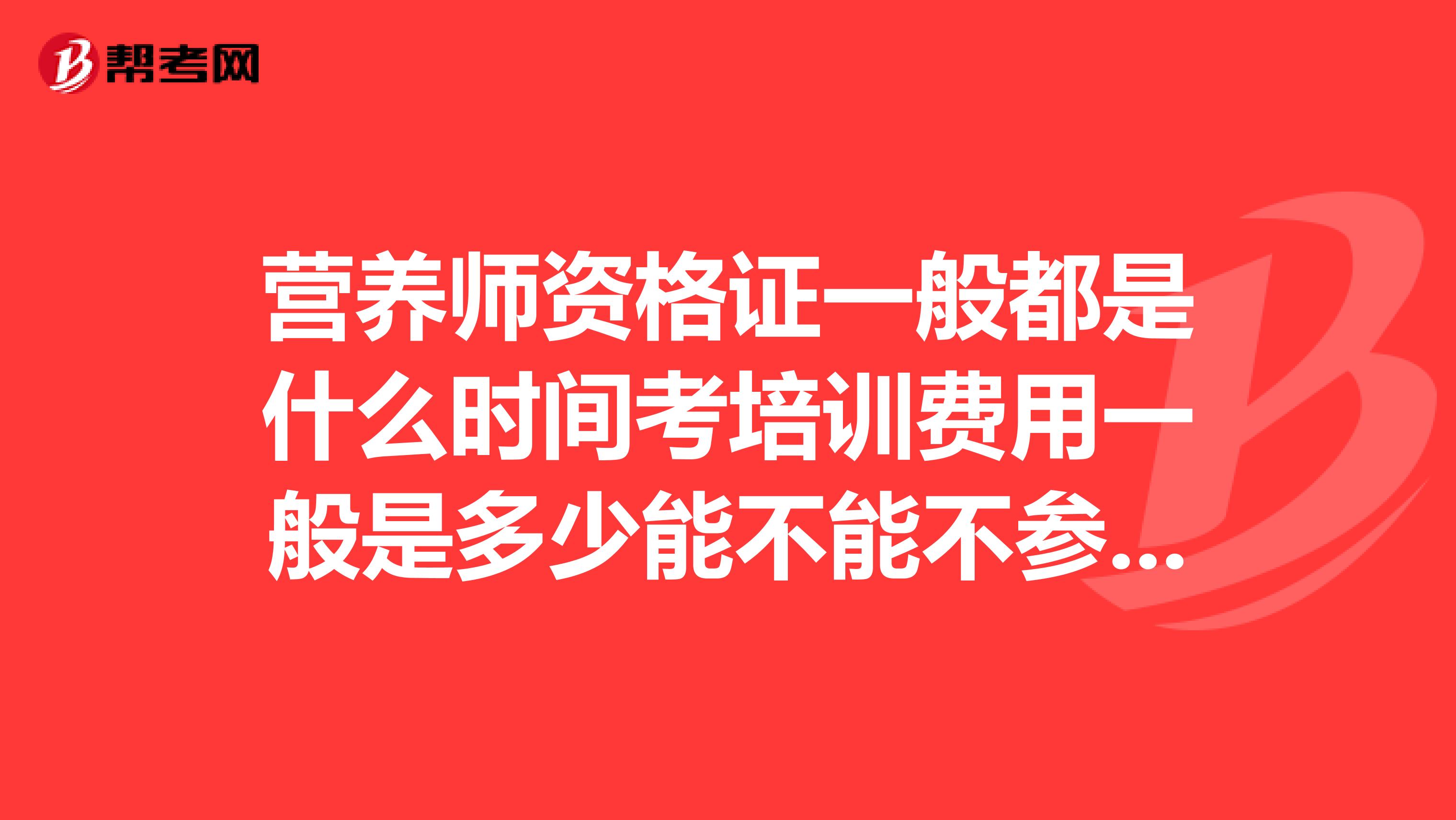 营养师资格证一般都是什么时间考培训费用一般是多少能不能不参加培训直接报考谢谢