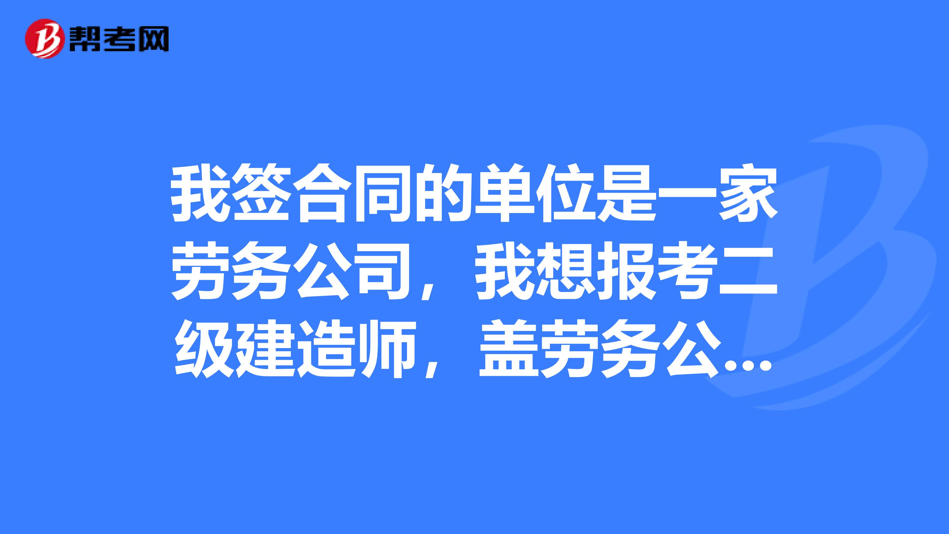 我签合同的单位是一家劳务公司，我想报考二级建造师，盖劳务公司的章可以吗？