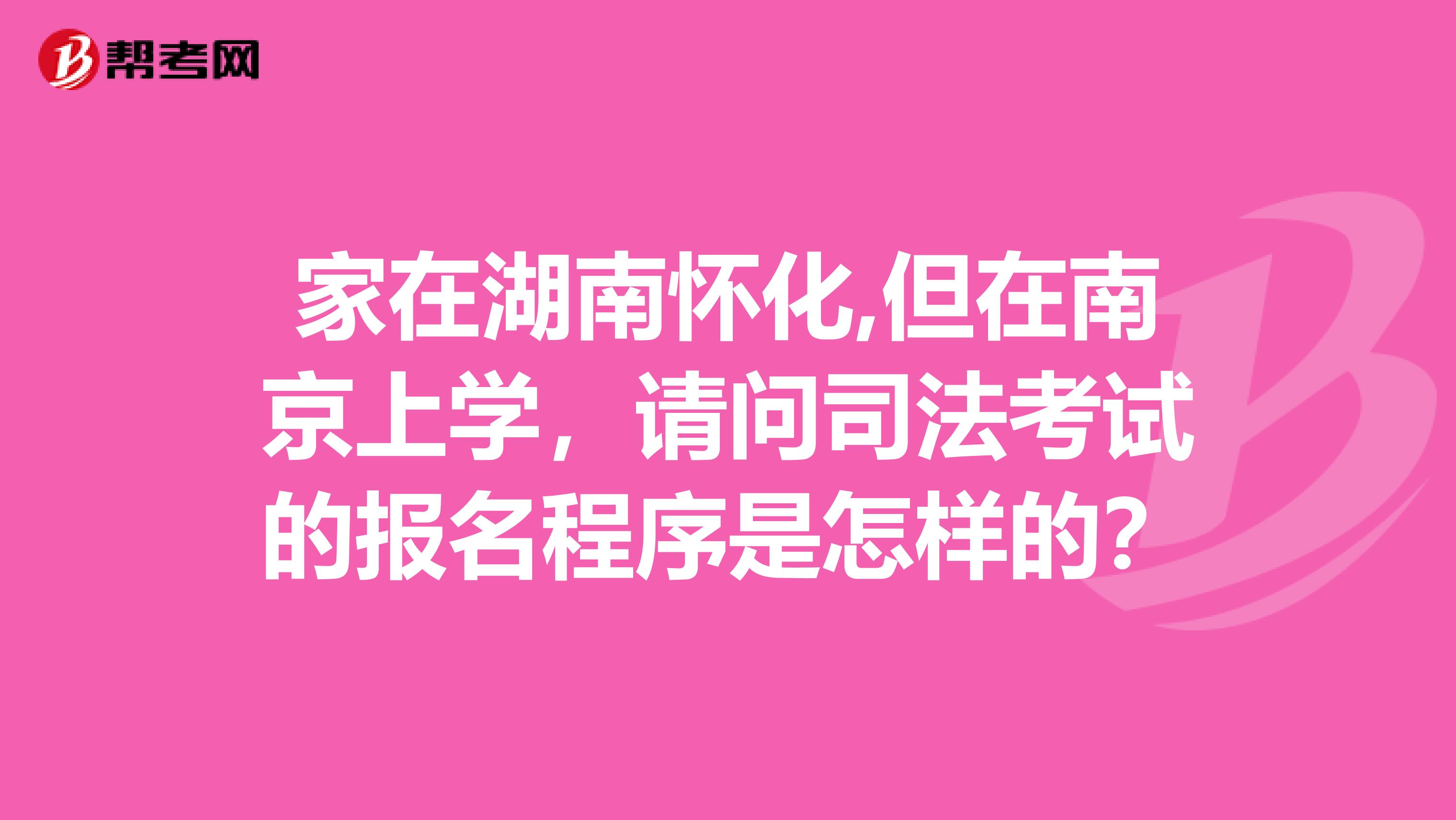 家在湖南怀化,但在南京上学,请问司法考试的报名程序是怎样的?