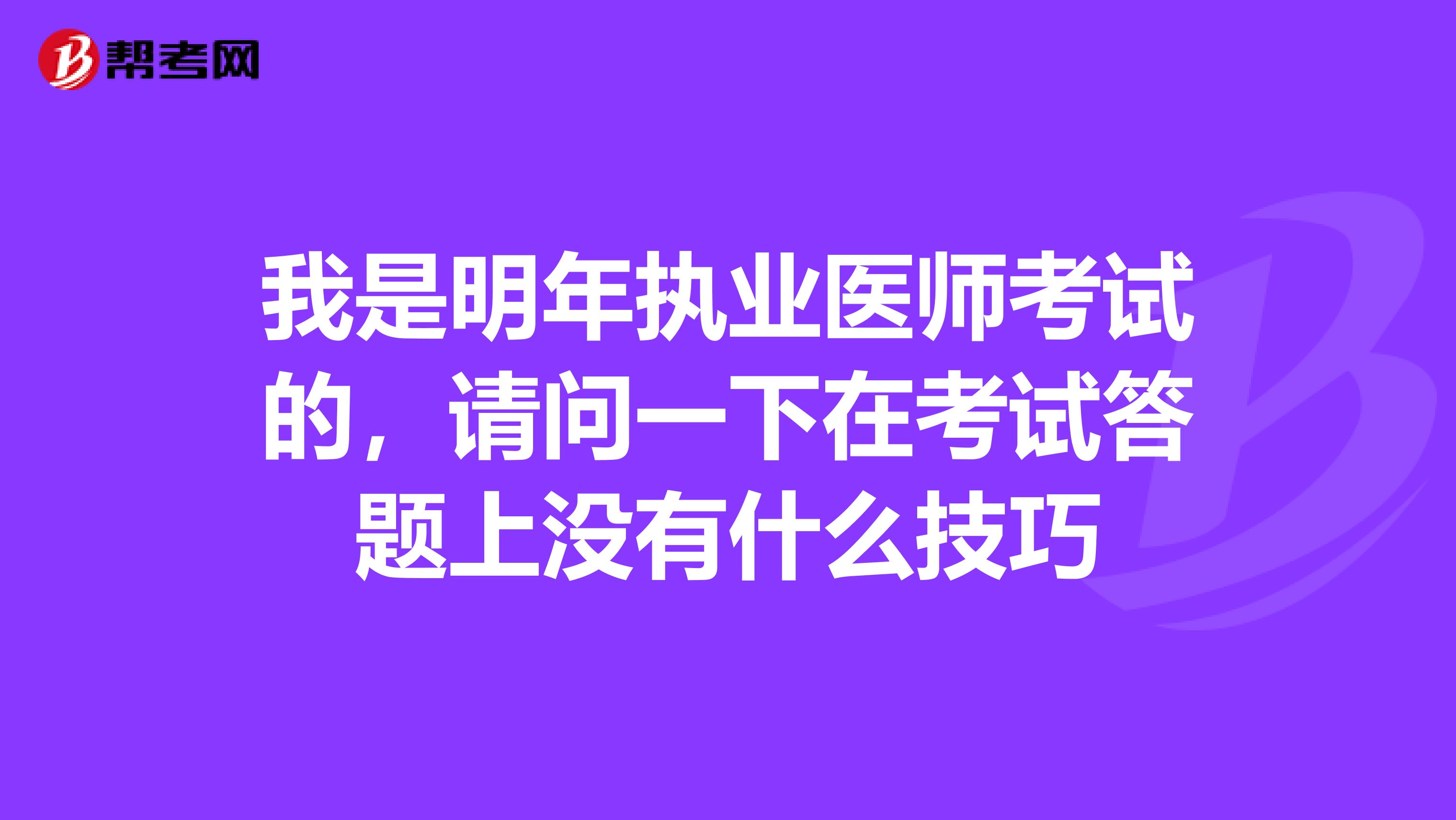 我是明年执业医师考试的,请问一下在考试答题上没有什么技巧