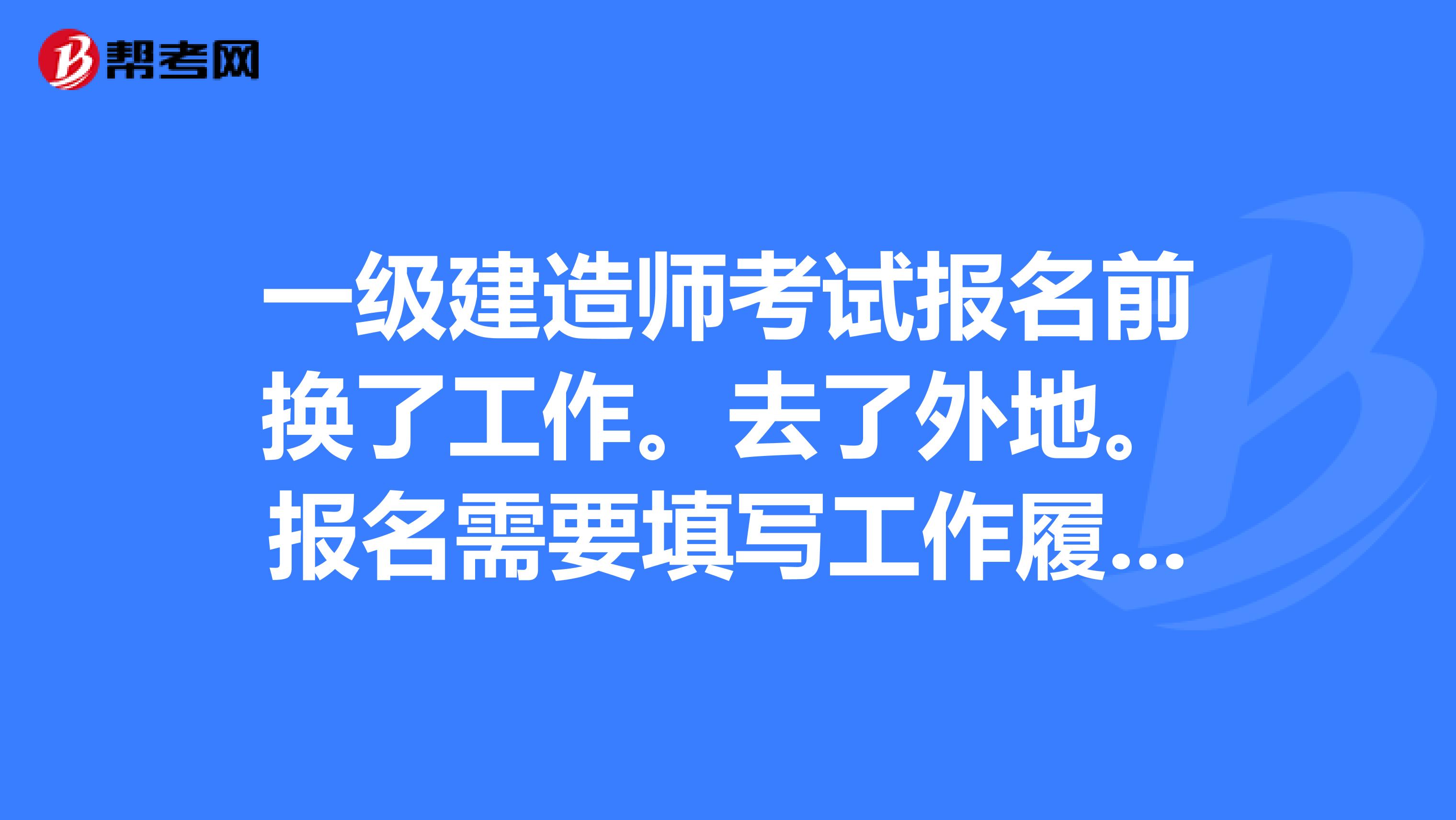一级建造师考试报名前换了工作。去了外地。报名需要填写工作履历表,还要签字盖章。 我想问:1、一级建造师跨省考试会有附加门槛吗? 2、除了去原公司签字盖章之外,还有其他办法去考试吗?