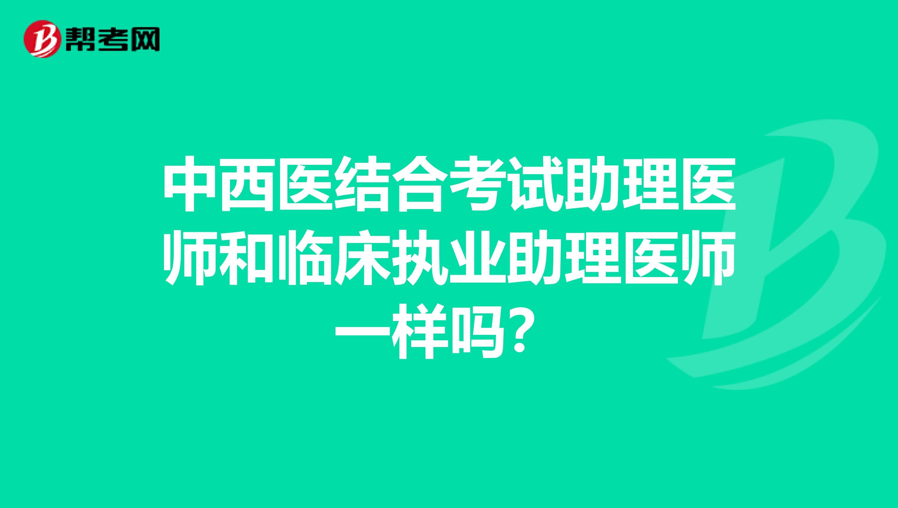 中西医结合考试助理医师和临床执业助理医师一样吗?