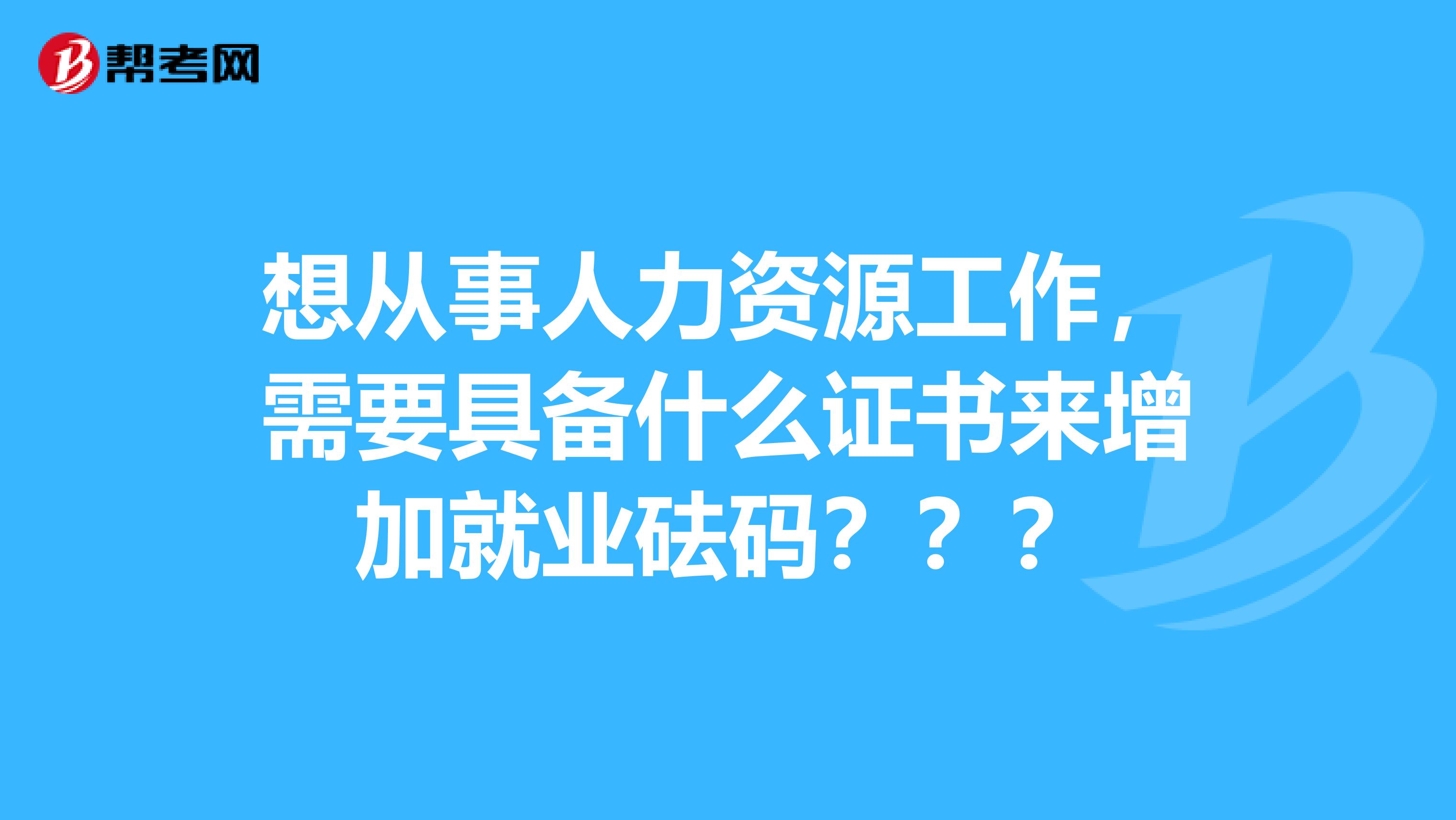 想从事人力资源工作,需要具备什么证书来增加就业砝码???