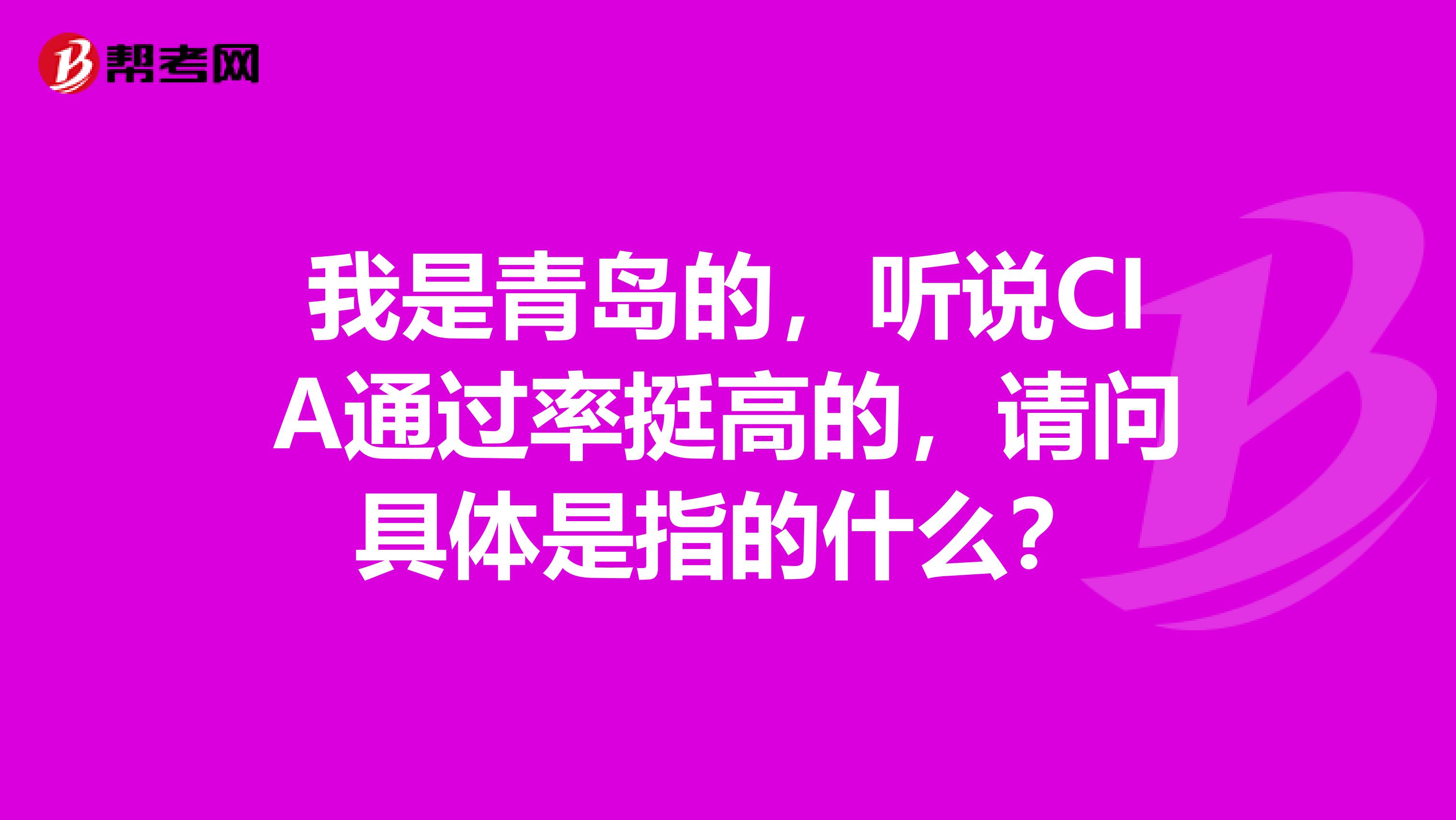 我是青岛的,听说CIA通过率挺高的,请问具体是指的什么?