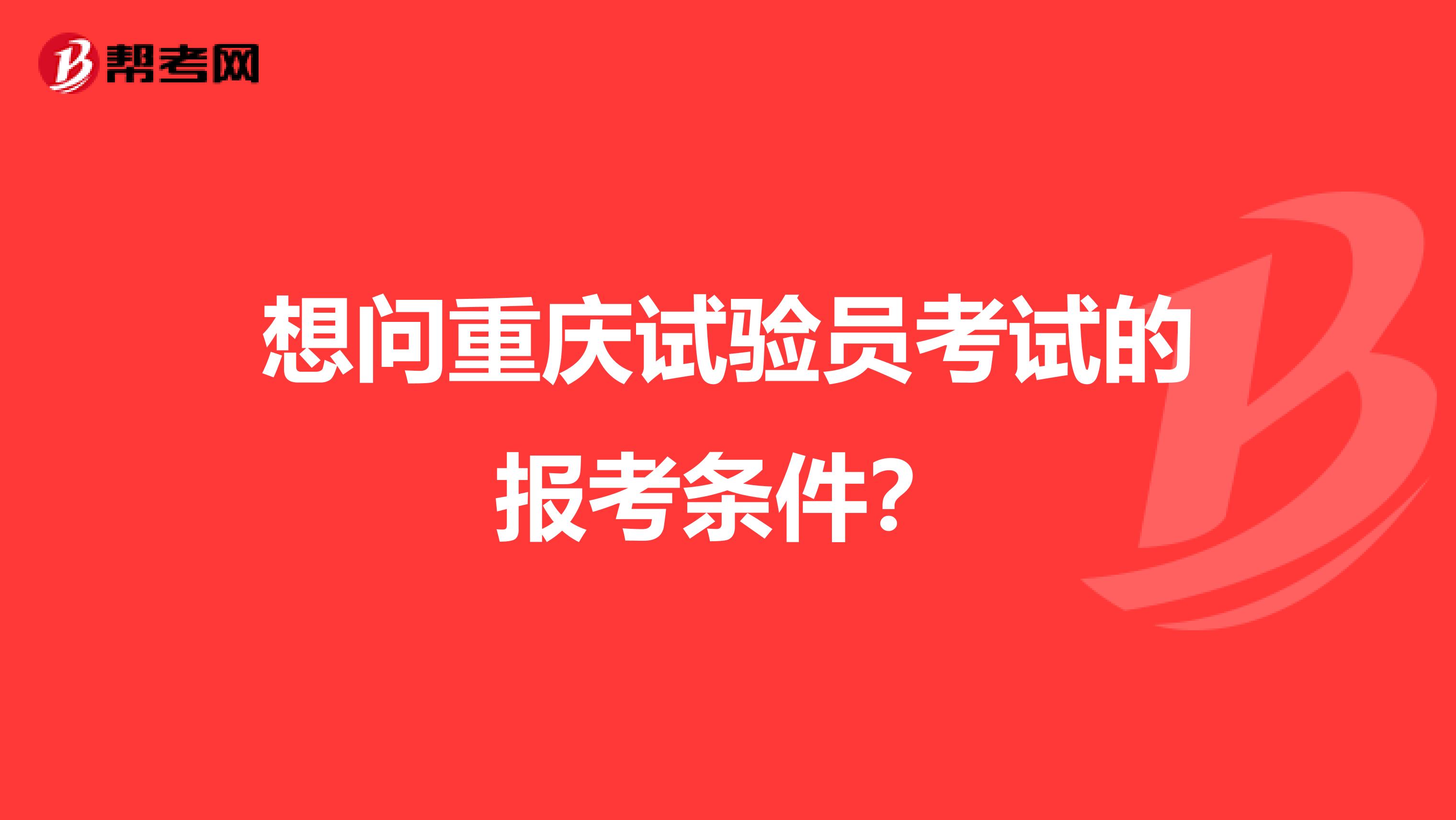 想问重庆试验员考试的报考条件?