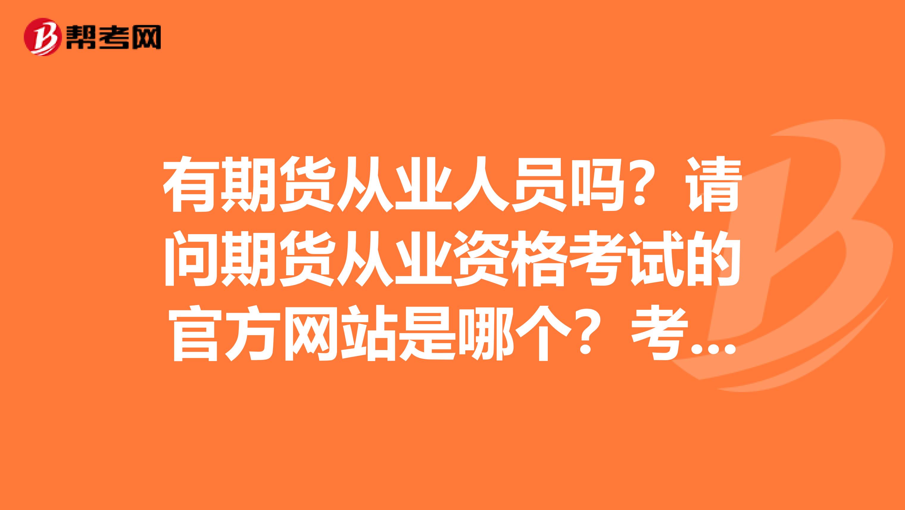 有期货从业人员吗?请问期货从业资格考试的官方网站是哪个?考试是网上报名吗?费用是多少?