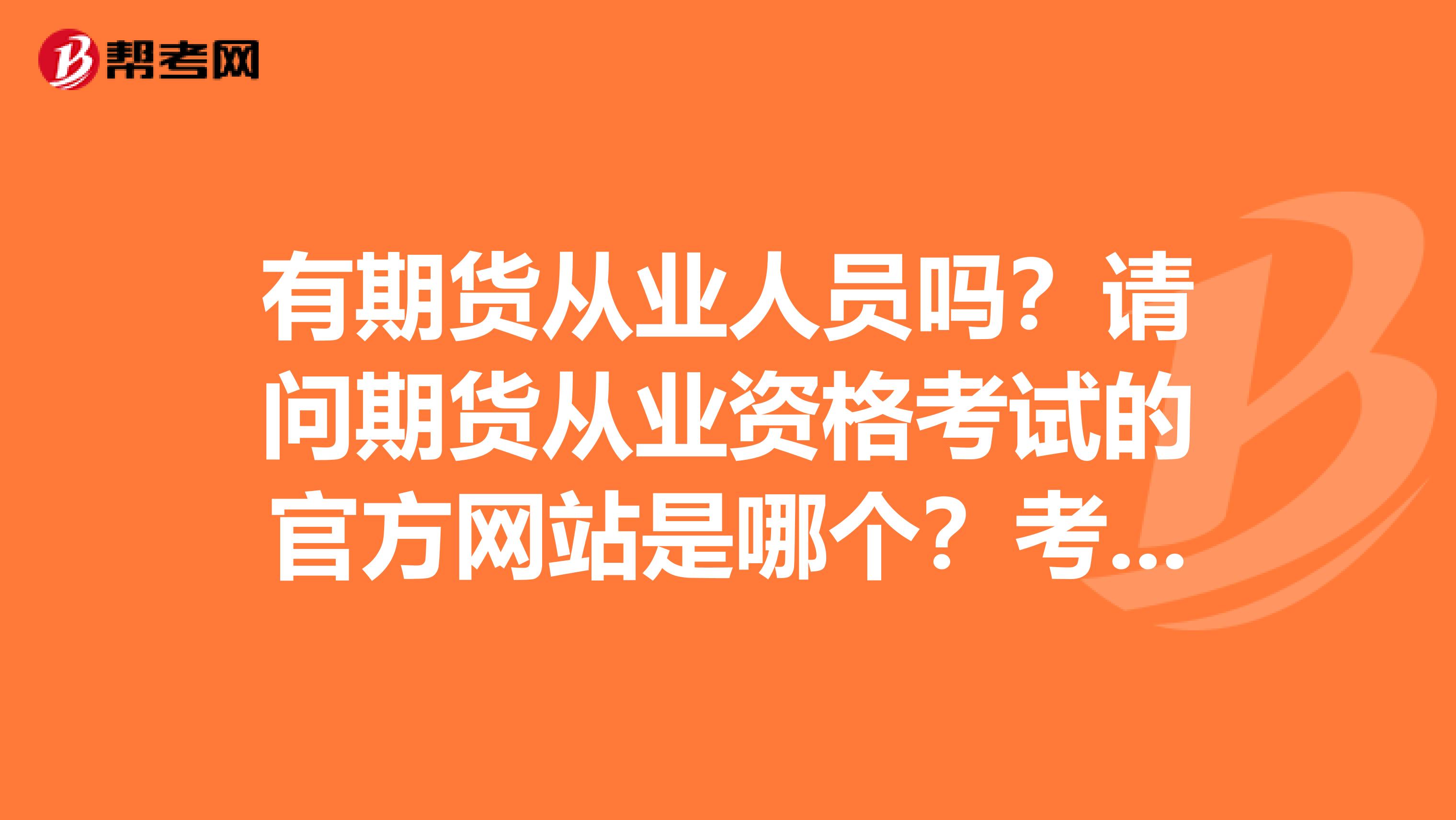 有期货从业人员吗？请问期货从业资格考试的官方网站是哪个？考试是网上报名吗？费用是多少？