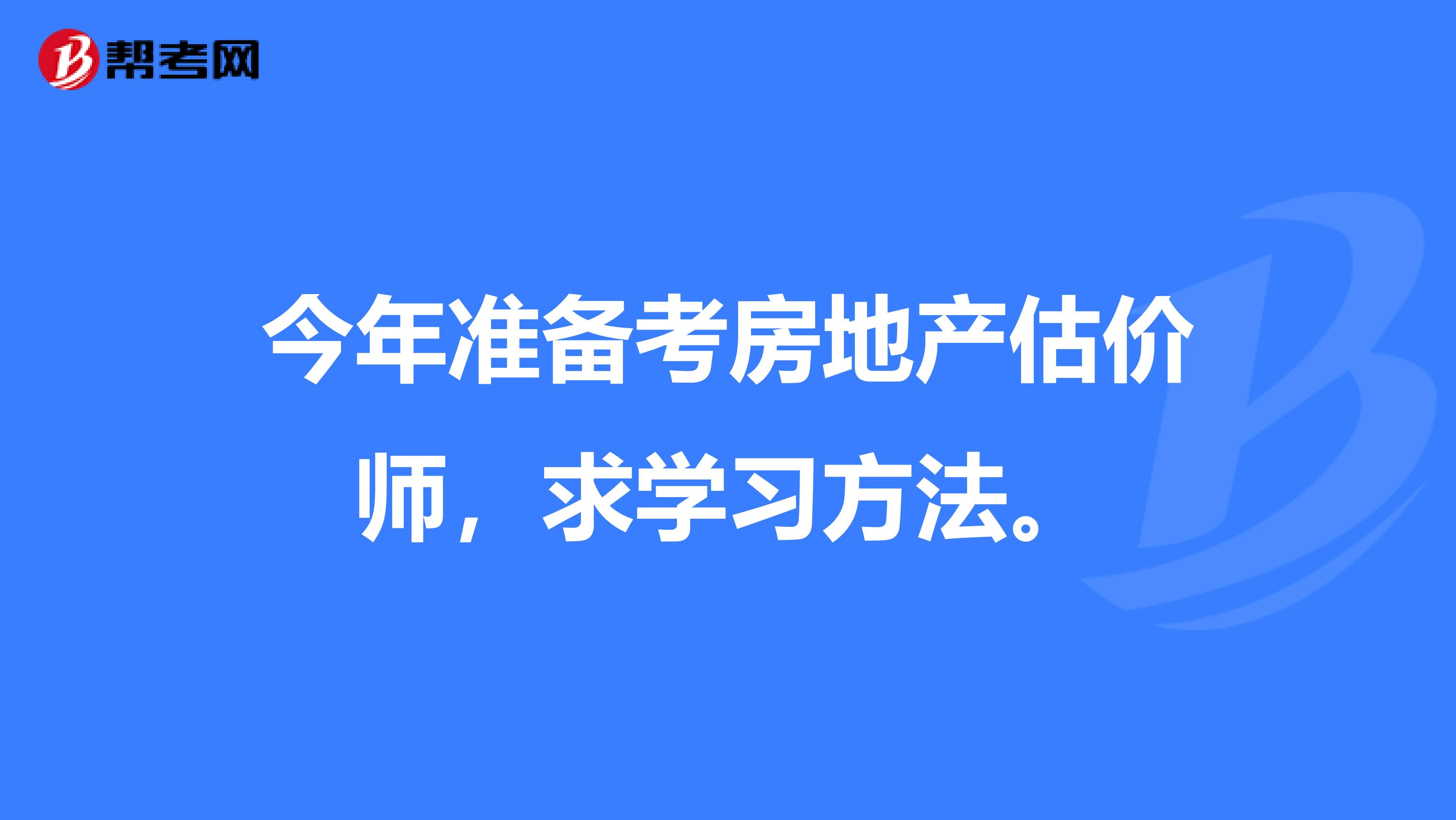 今年準(zhǔn)備考房地產(chǎn)估價(jià)師，求學(xué)習(xí)方法。