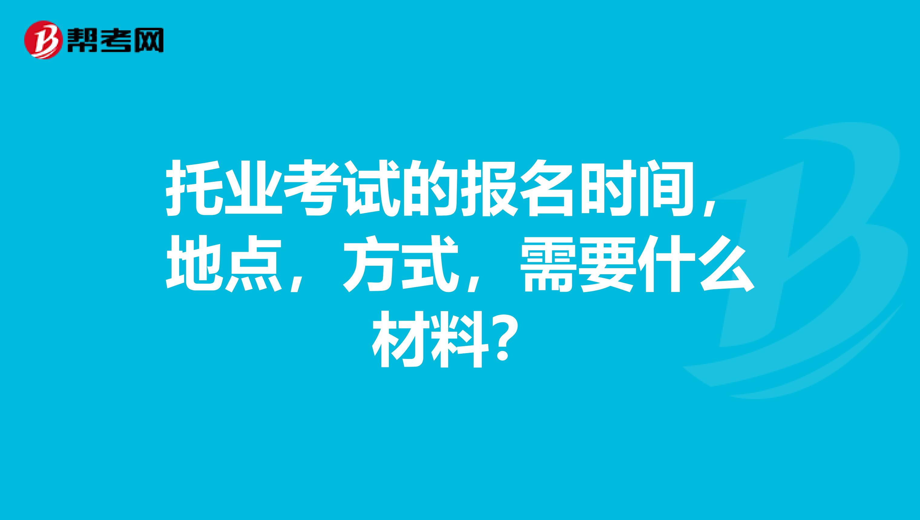 托業考試的報名時間，地點，方式，需要什么材料？