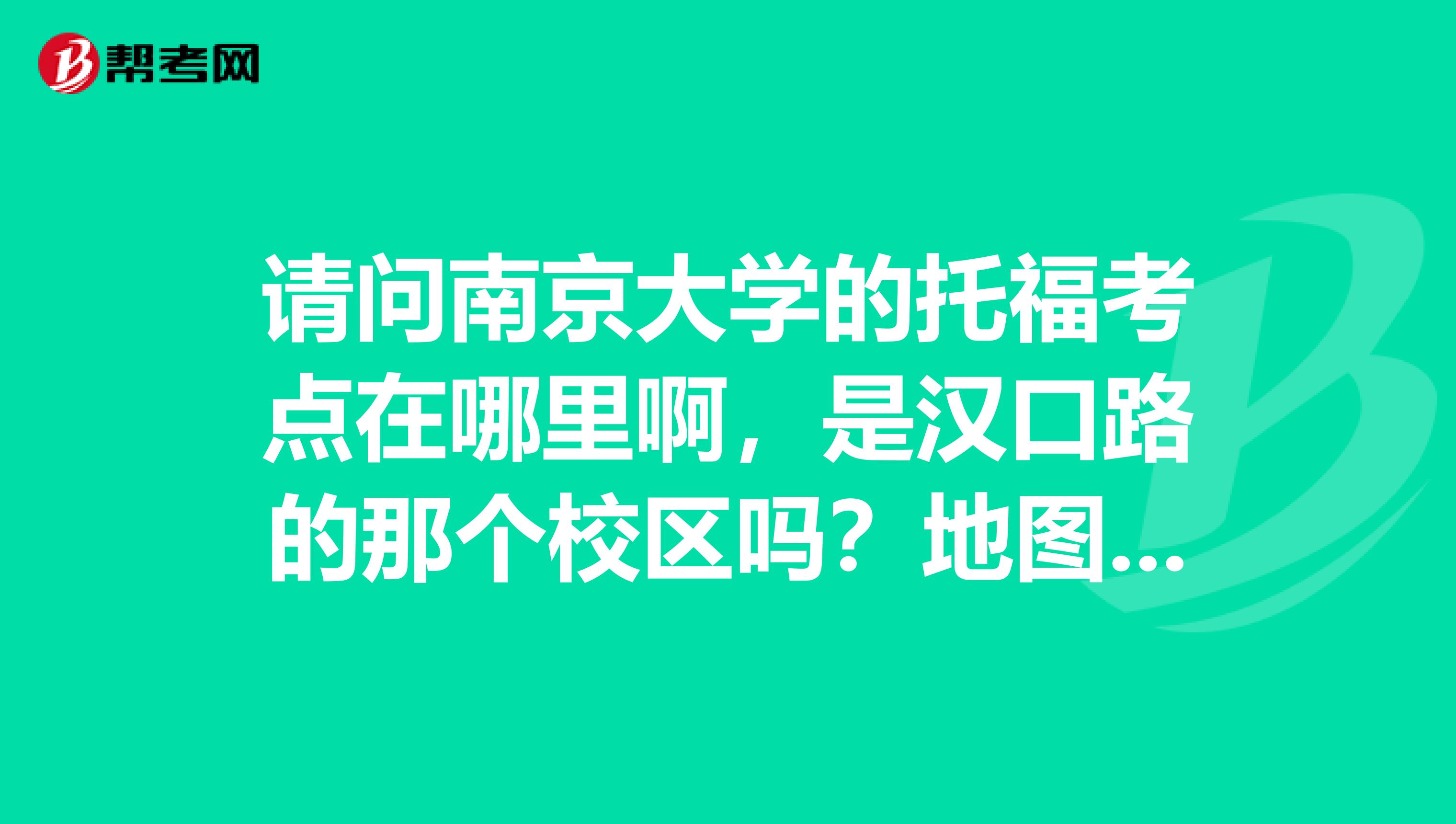请问南京大学的托福考点在哪里啊,是汉口路的那个校区吗?地图上怎么找不到天津路呢