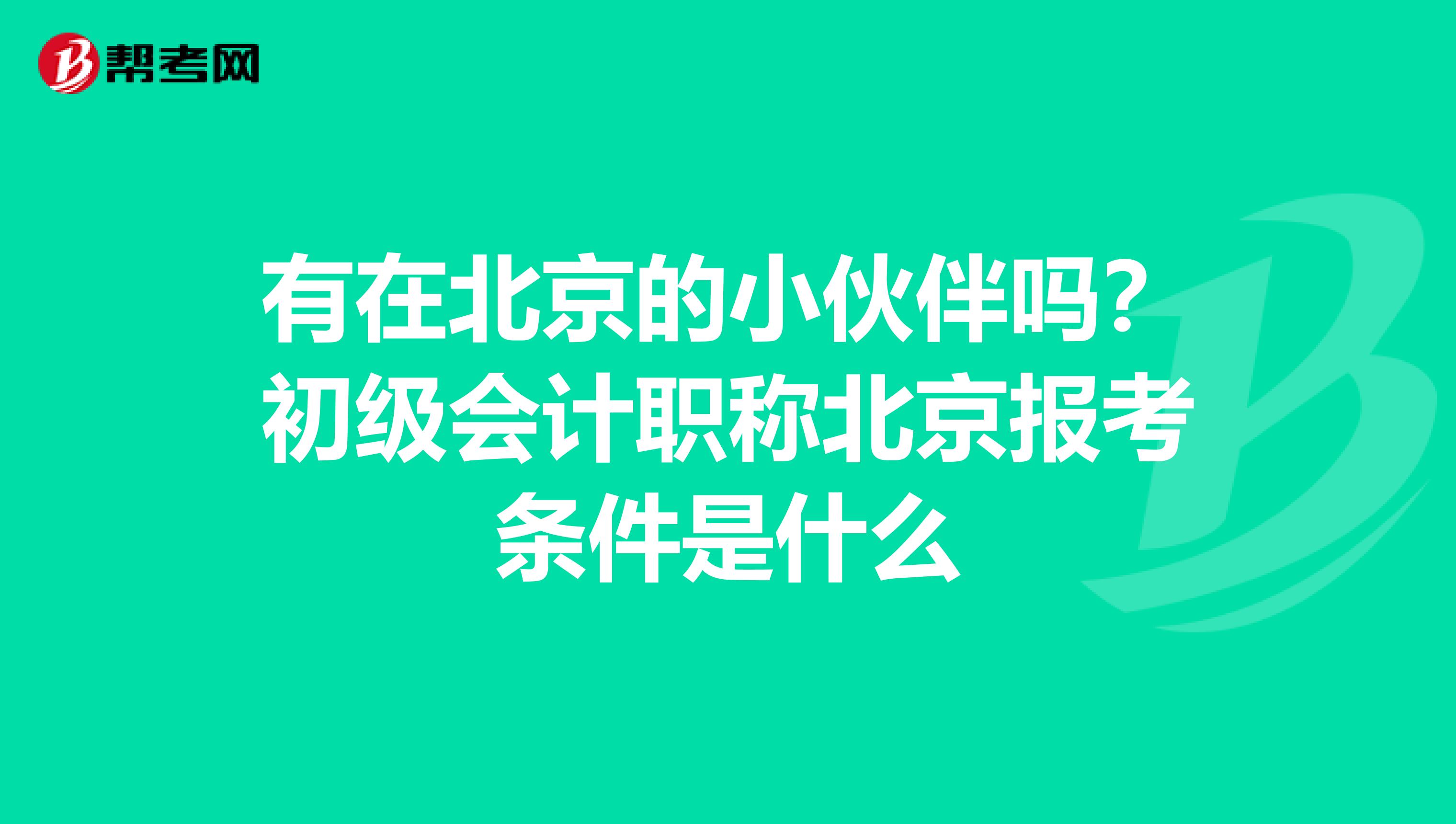 有在北京的小伙伴吗？初级会计职称北京报考条件是什么