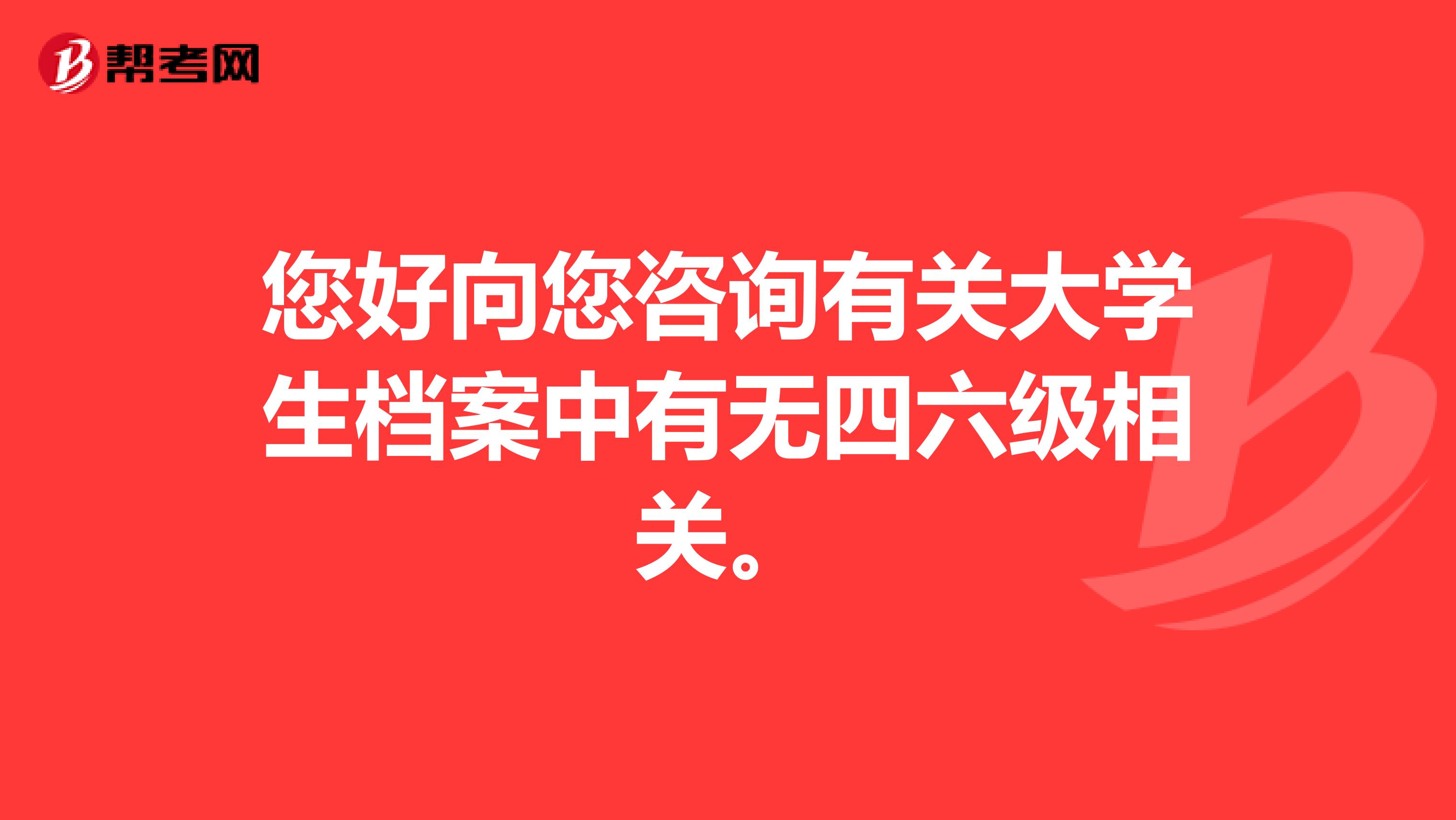 您好向您咨询有关大学生档案中有无四六级相关。