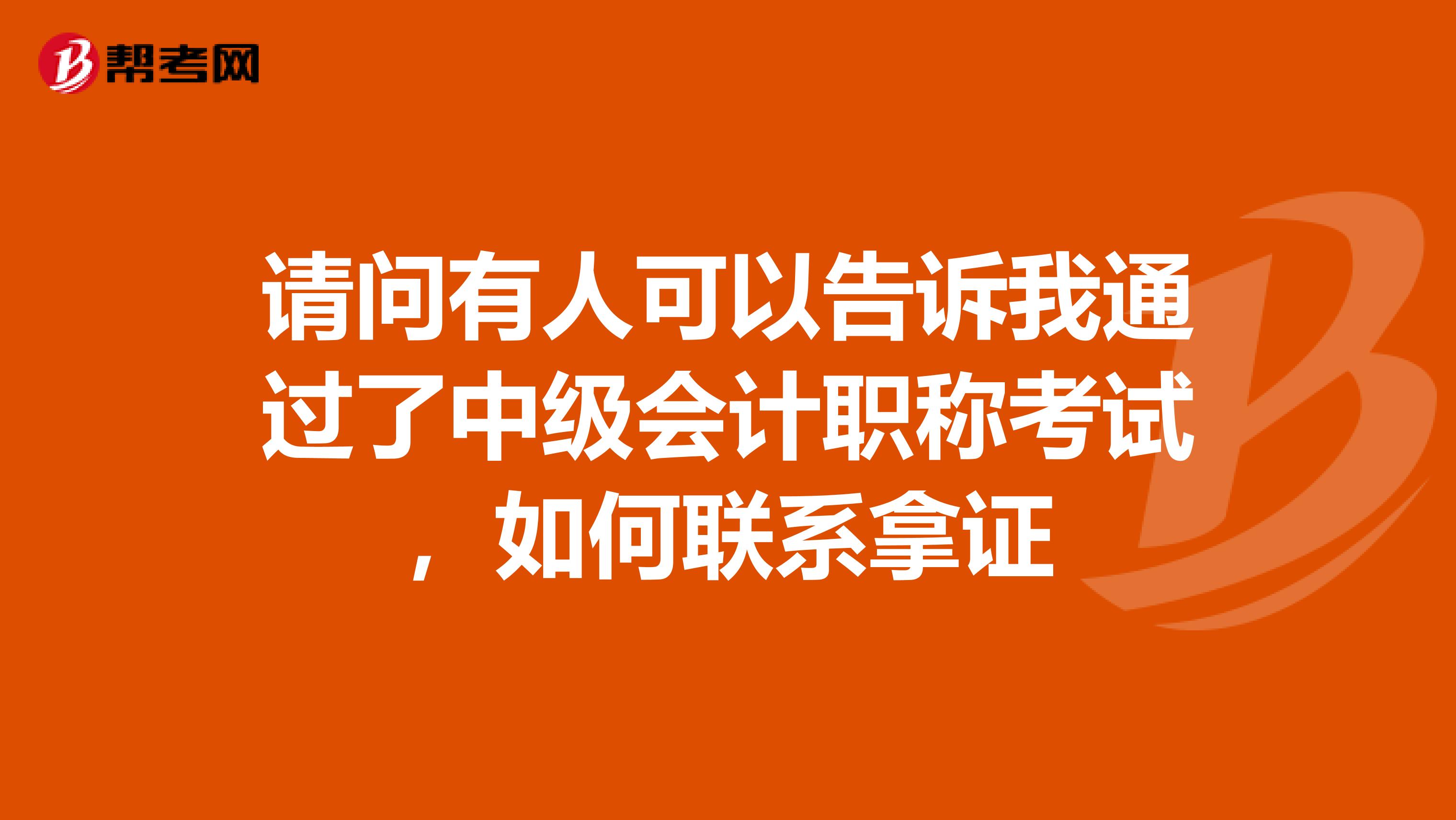 请问有人可以告诉我通过了中级会计职称考试，如何联系拿证