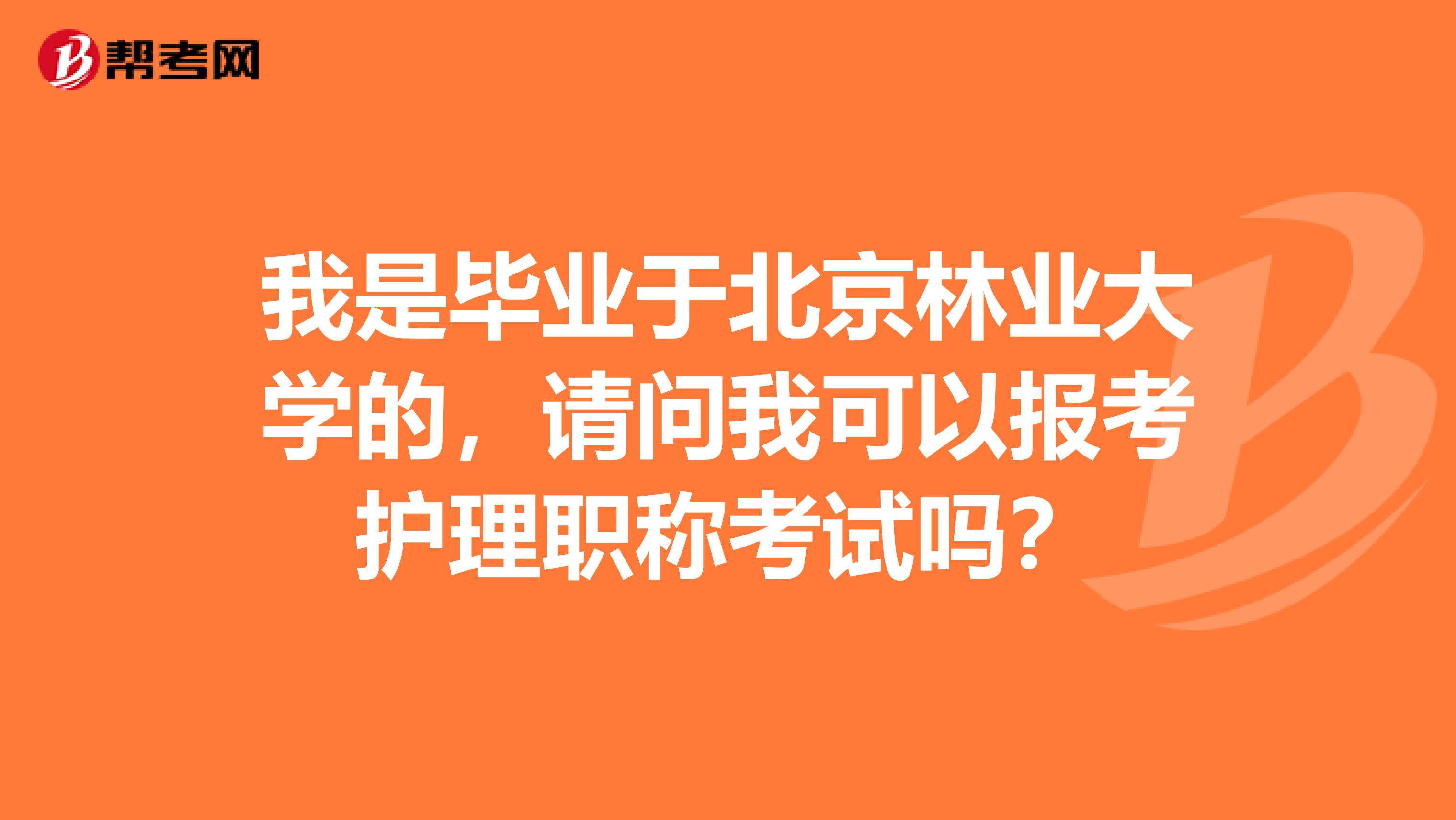 我是毕业于北京林业大学的,请问我可以报考护理职称考试吗?