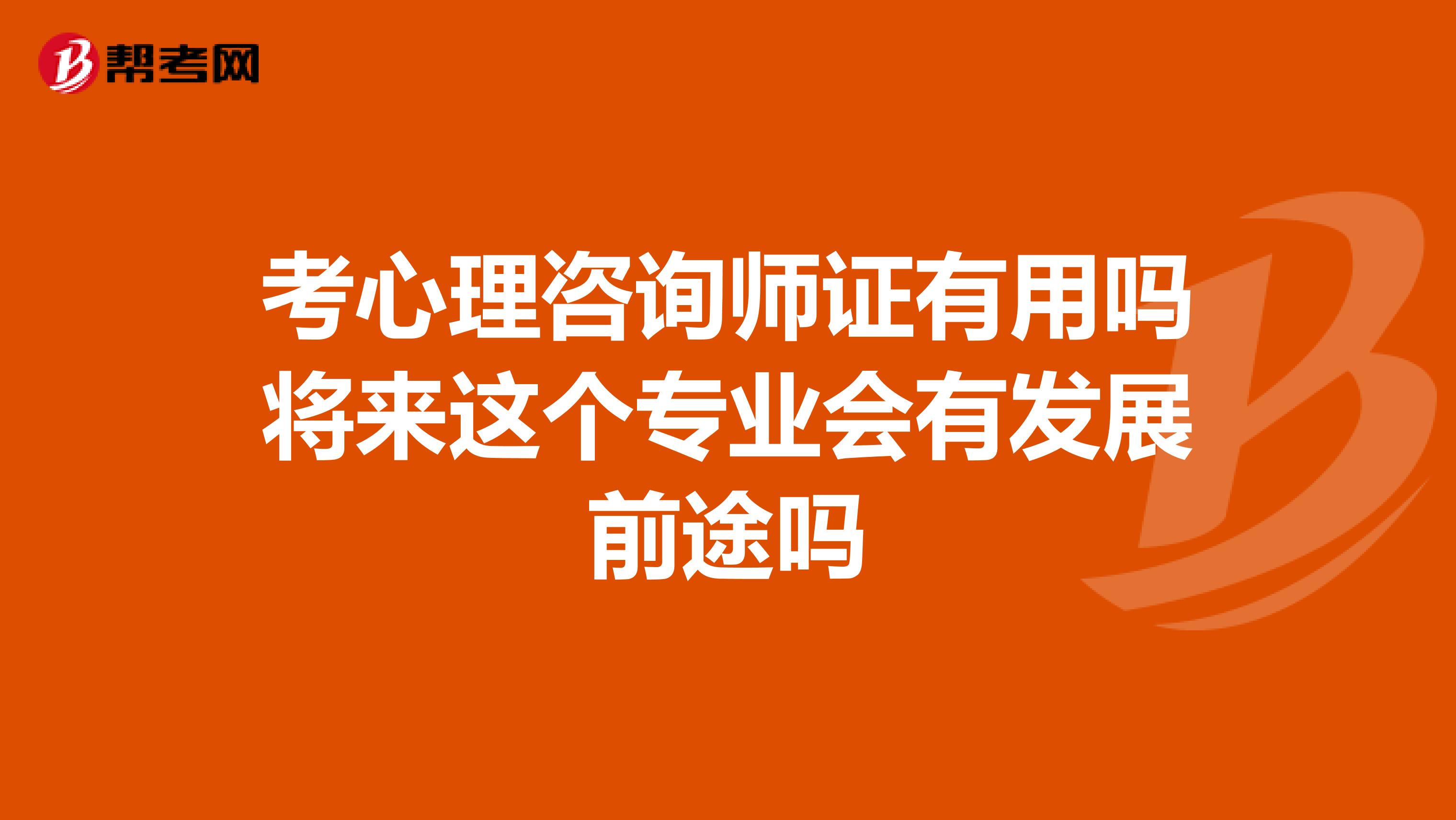 考心理咨询师证有用吗将来这个专业会有发展前途吗