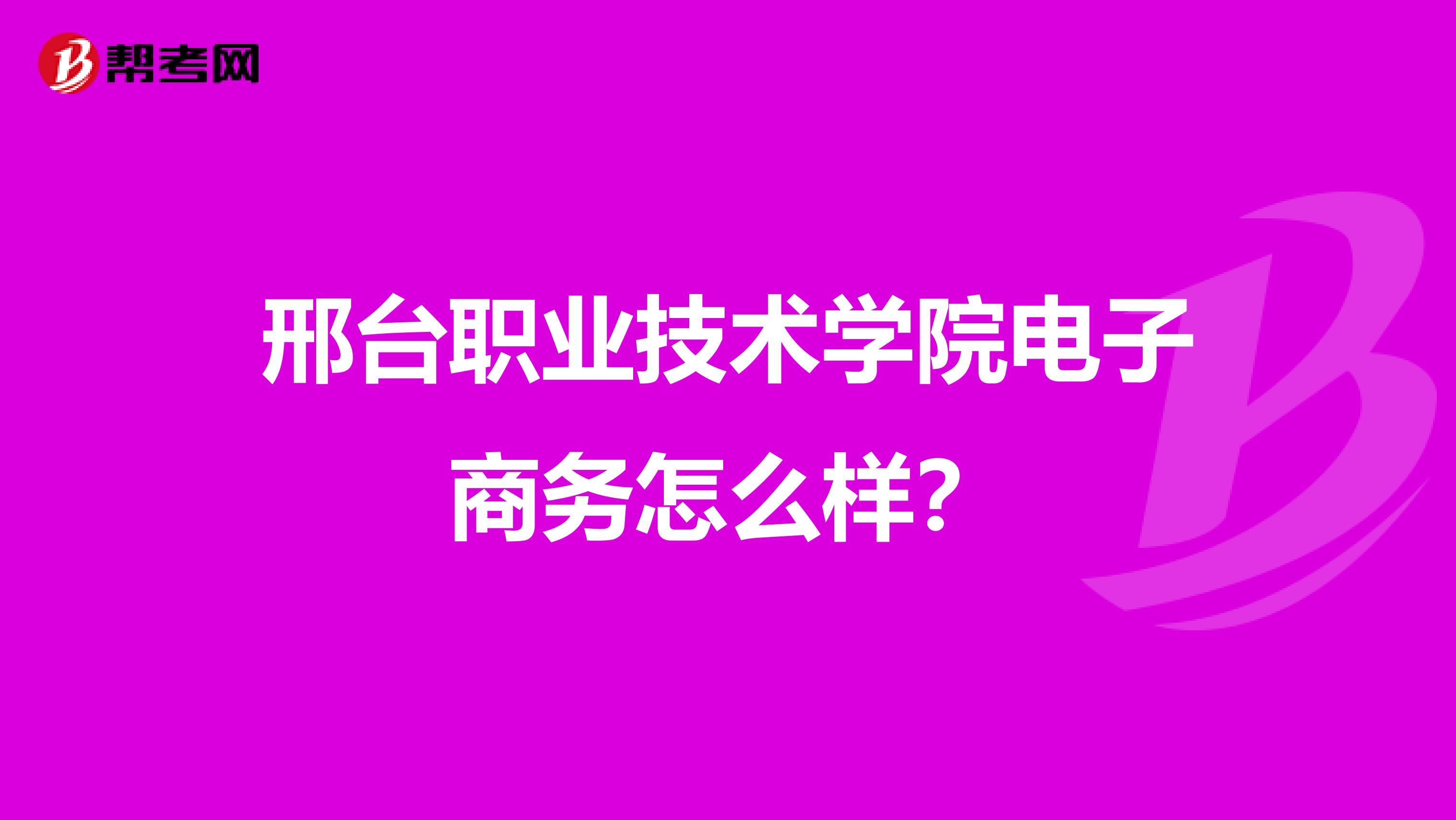 邢台职业技术学院电子商务怎么样?