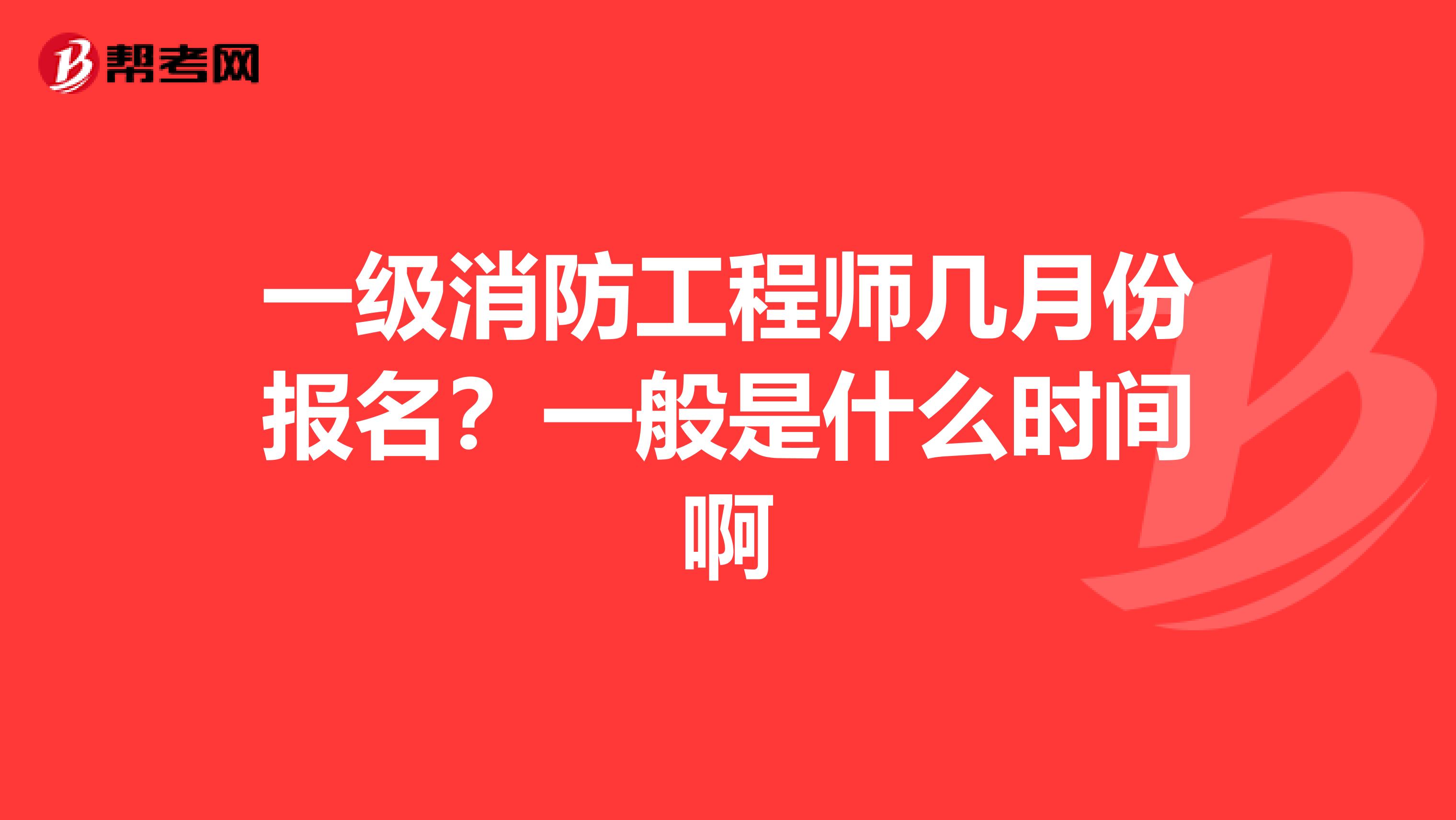 一级消防工程师几月份报名?一般是什么时间啊