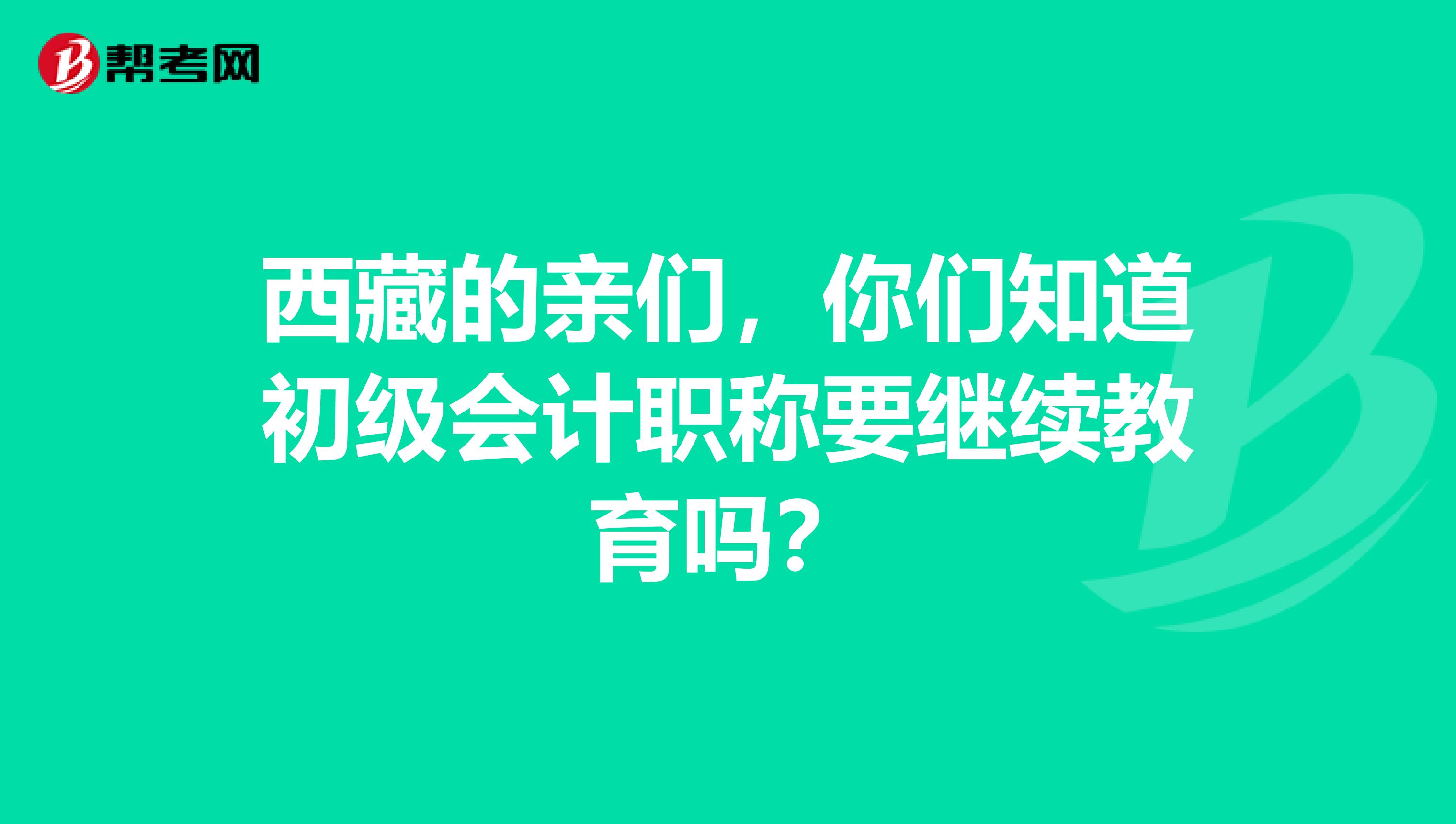 西藏的亲们，你们知道初级会计职称要继续教育吗？