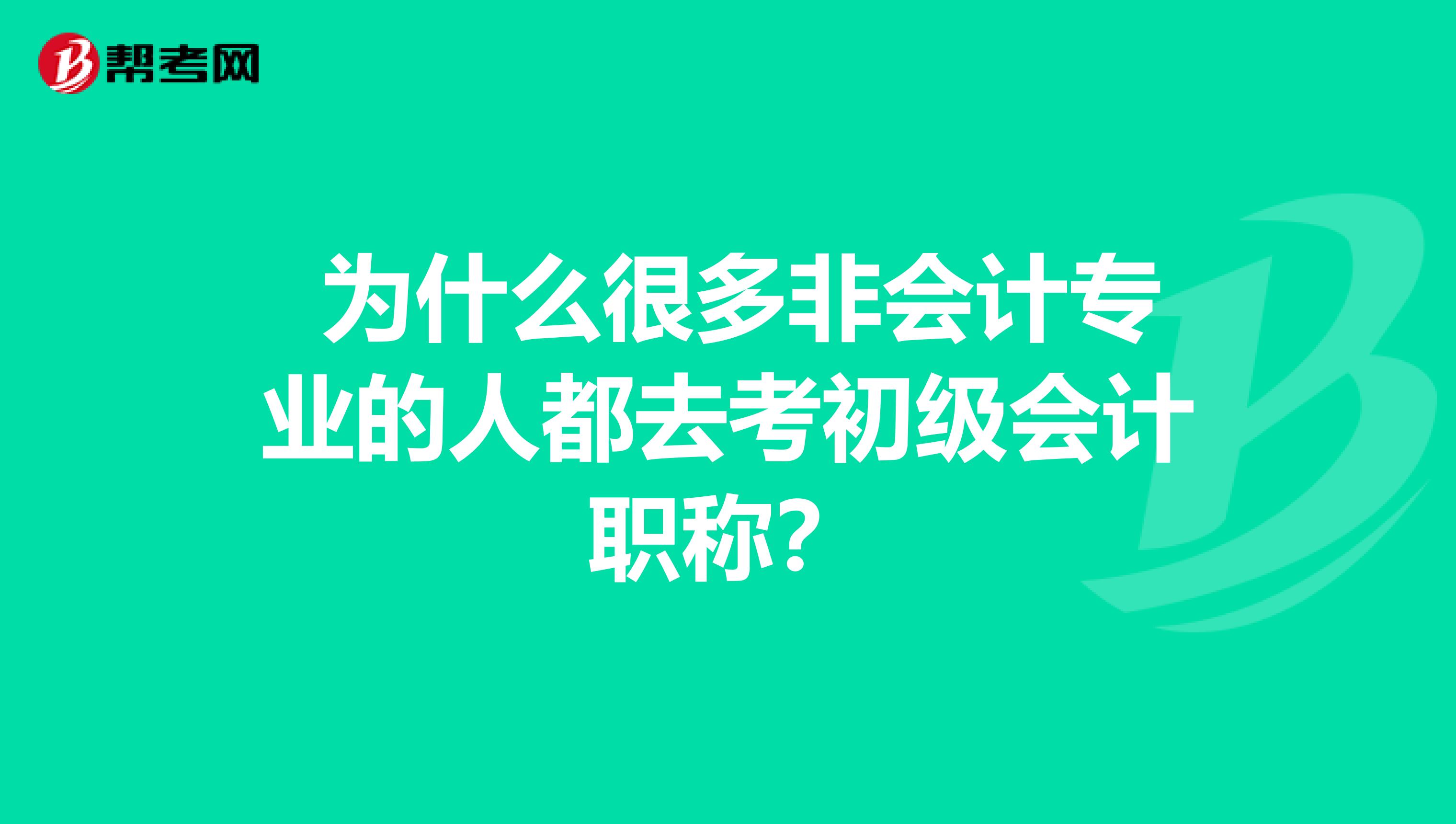  为什么很多非会计专业的人都去考初级会计职称？
