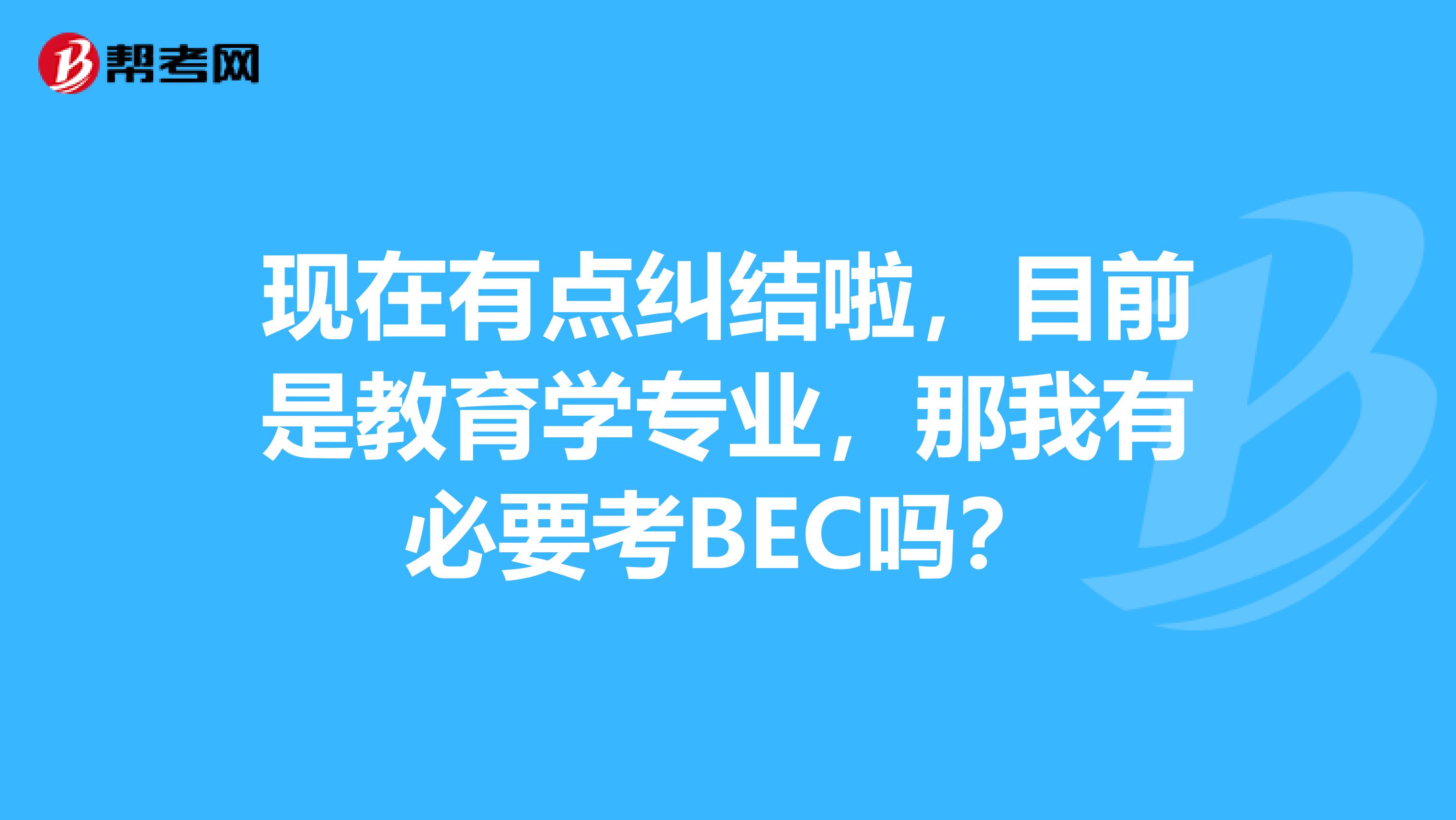 现在有点纠结啦,目前是教育学专业,那我有必要考BEC吗?