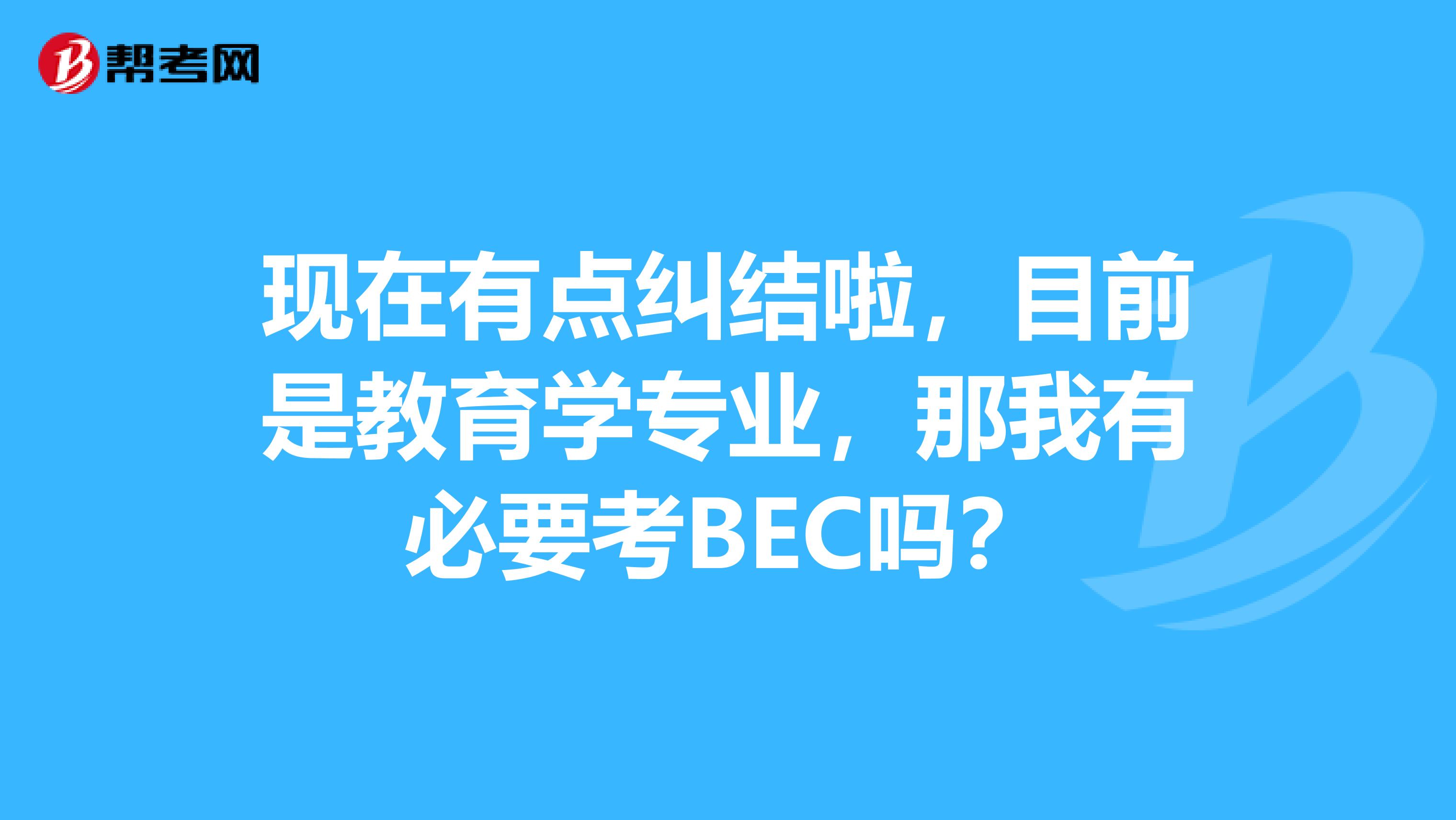 现在有点纠结啦，目前是教育学专业，那我有必要考BEC吗？