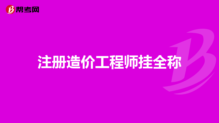 注册造价工程师挂全称