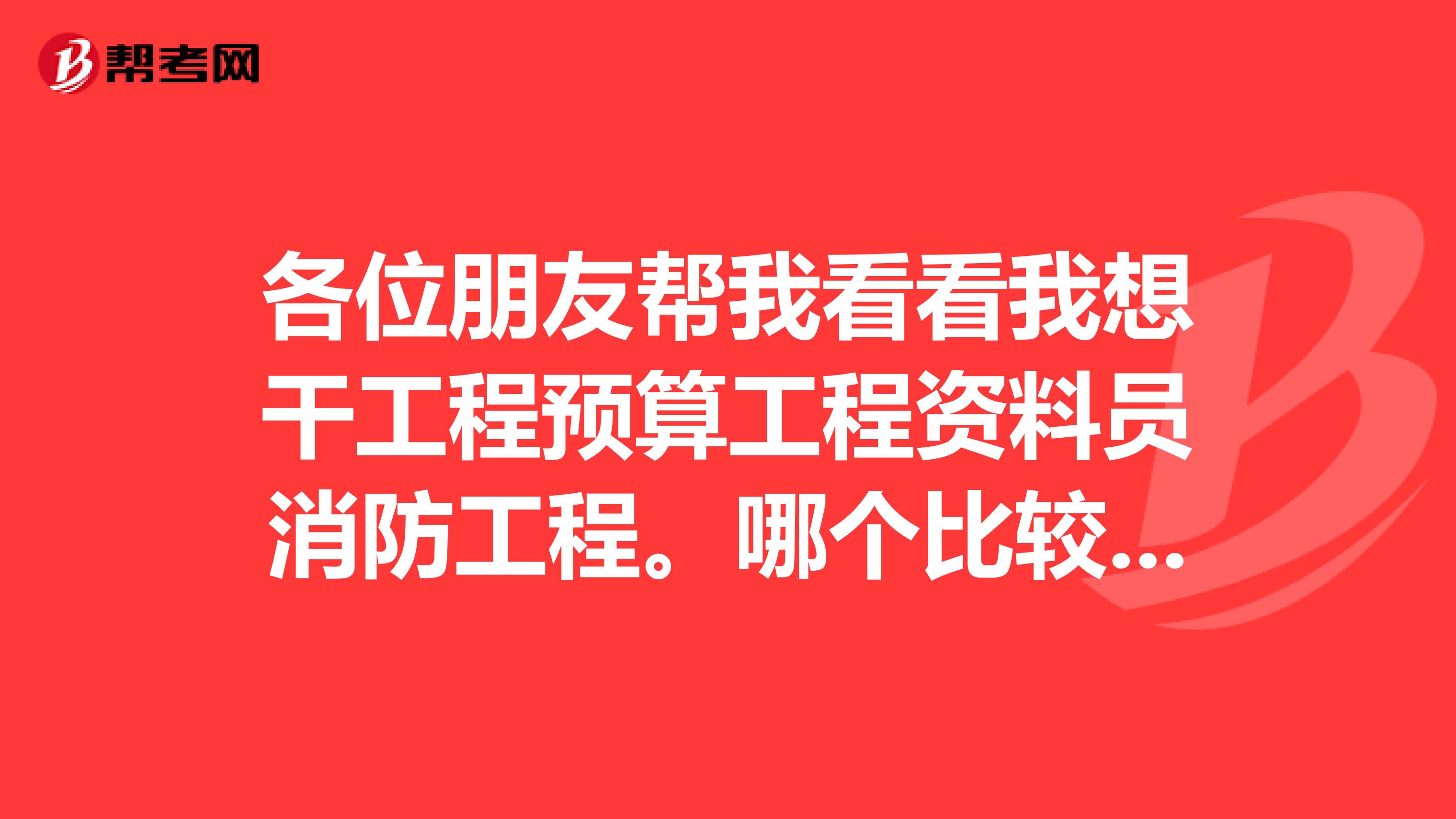 各位朋友帮我看看我想干工程预算工程资料员消防工程。哪个比较有发展。我是女孩刚毕业，不是本专业的
