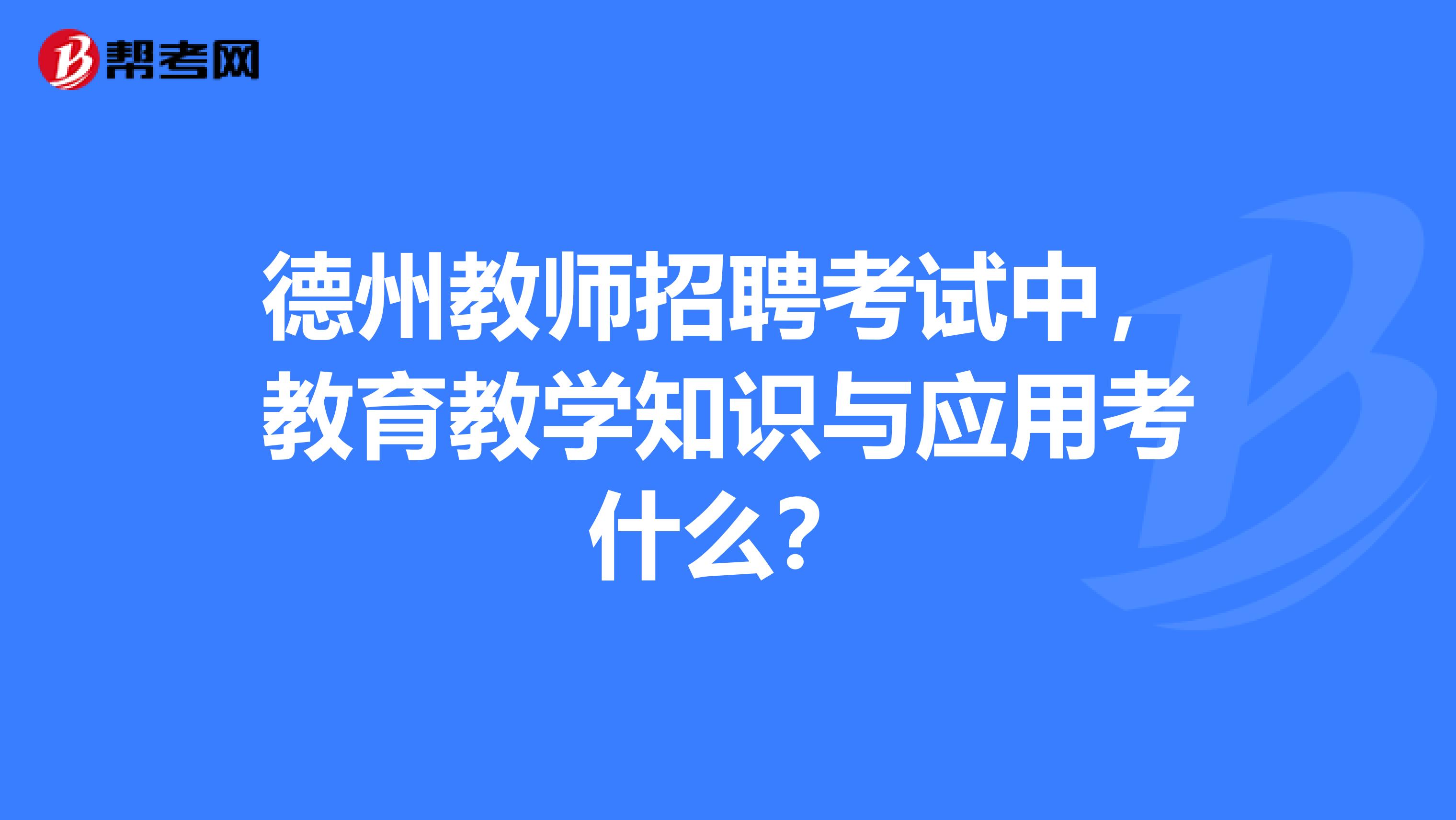 德州教师招聘考试中,教育教学知识与应用考什么?