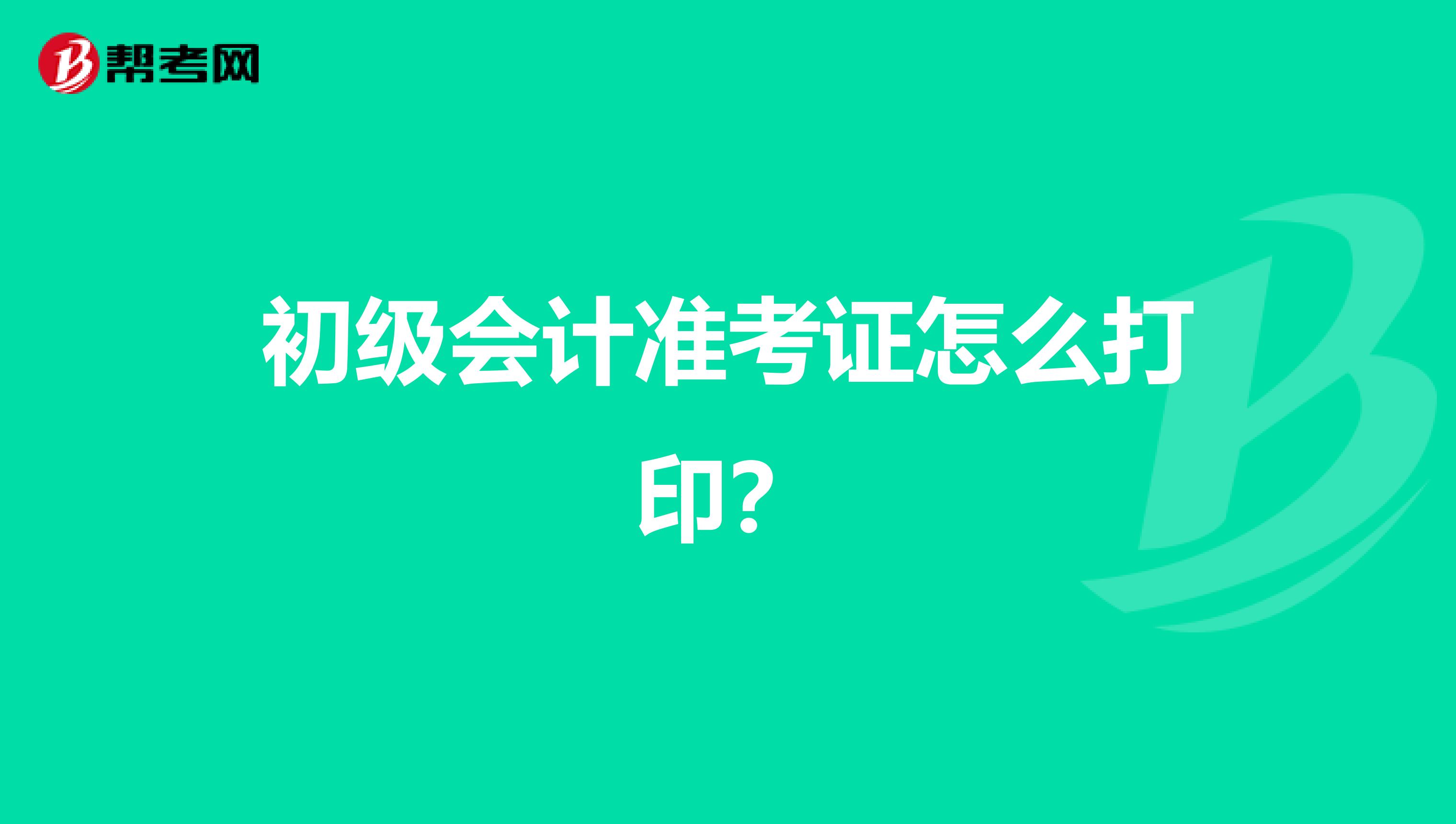 初级会计准考证怎么打印？