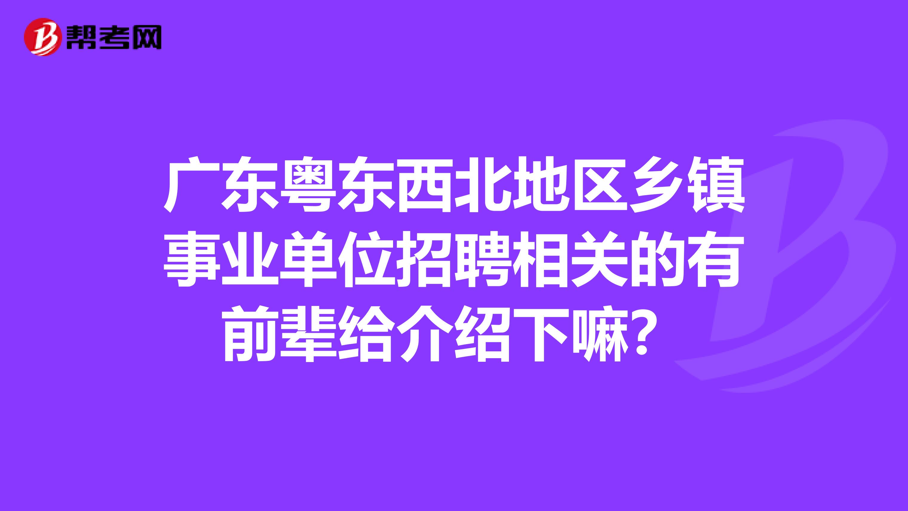 广东粤东西北地区乡镇事业单位招聘相关的有前辈给介绍下嘛？