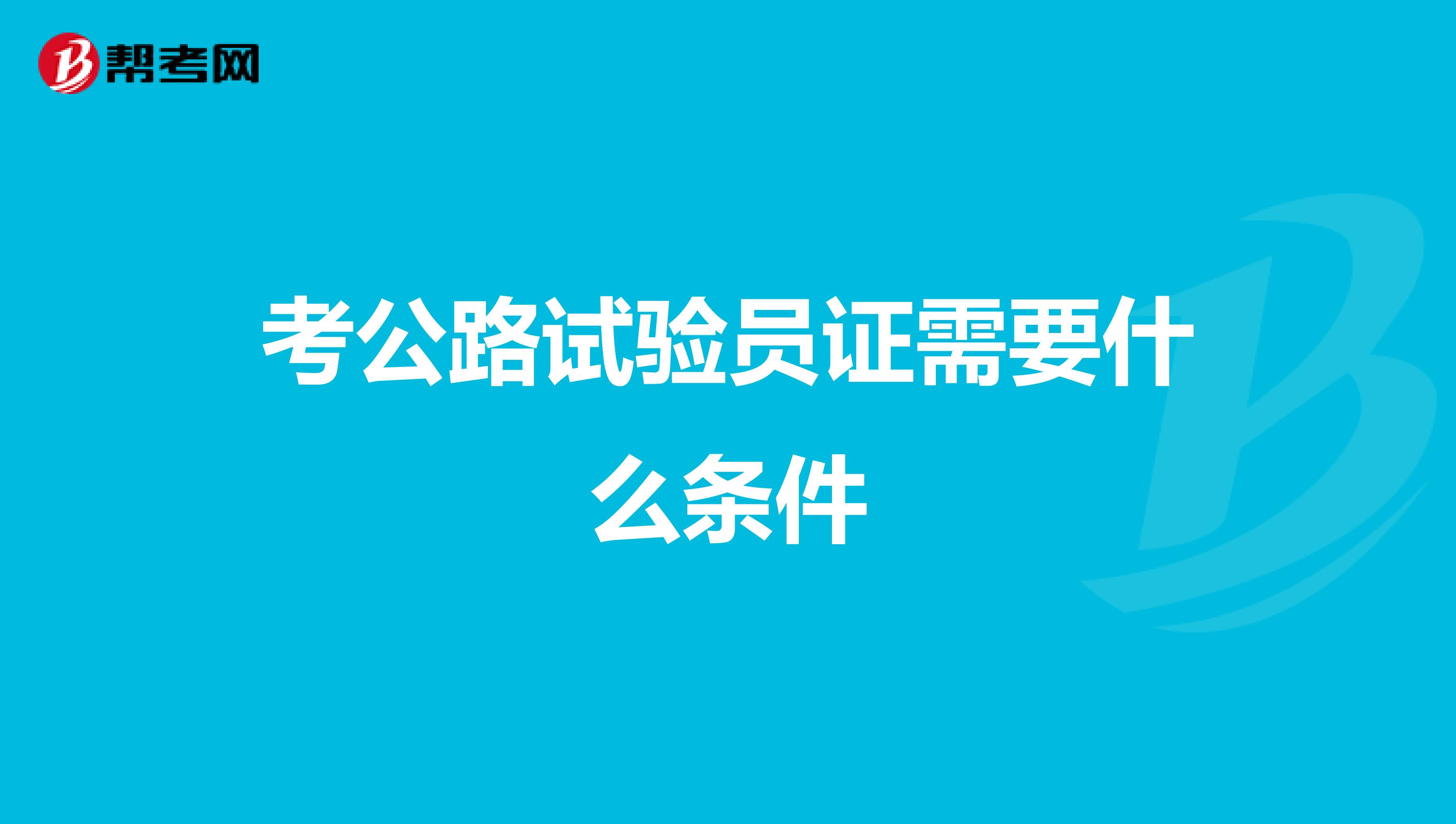 考公路试验员证需要什么条件